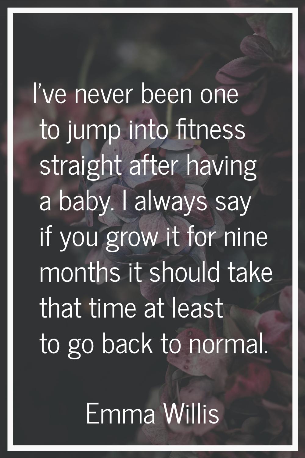 I've never been one to jump into fitness straight after having a baby. I always say if you grow it 