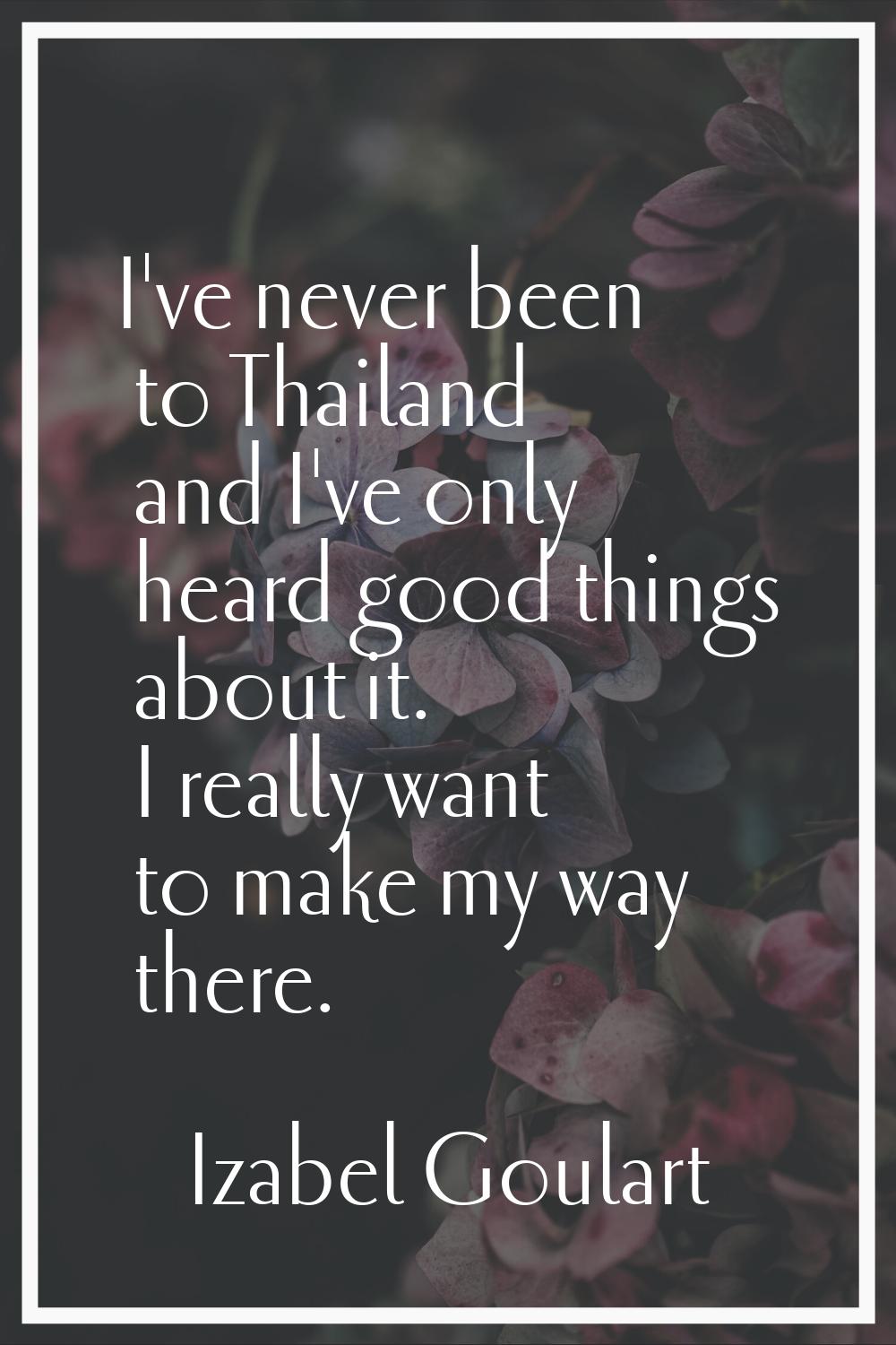 I've never been to Thailand and I've only heard good things about it. I really want to make my way 