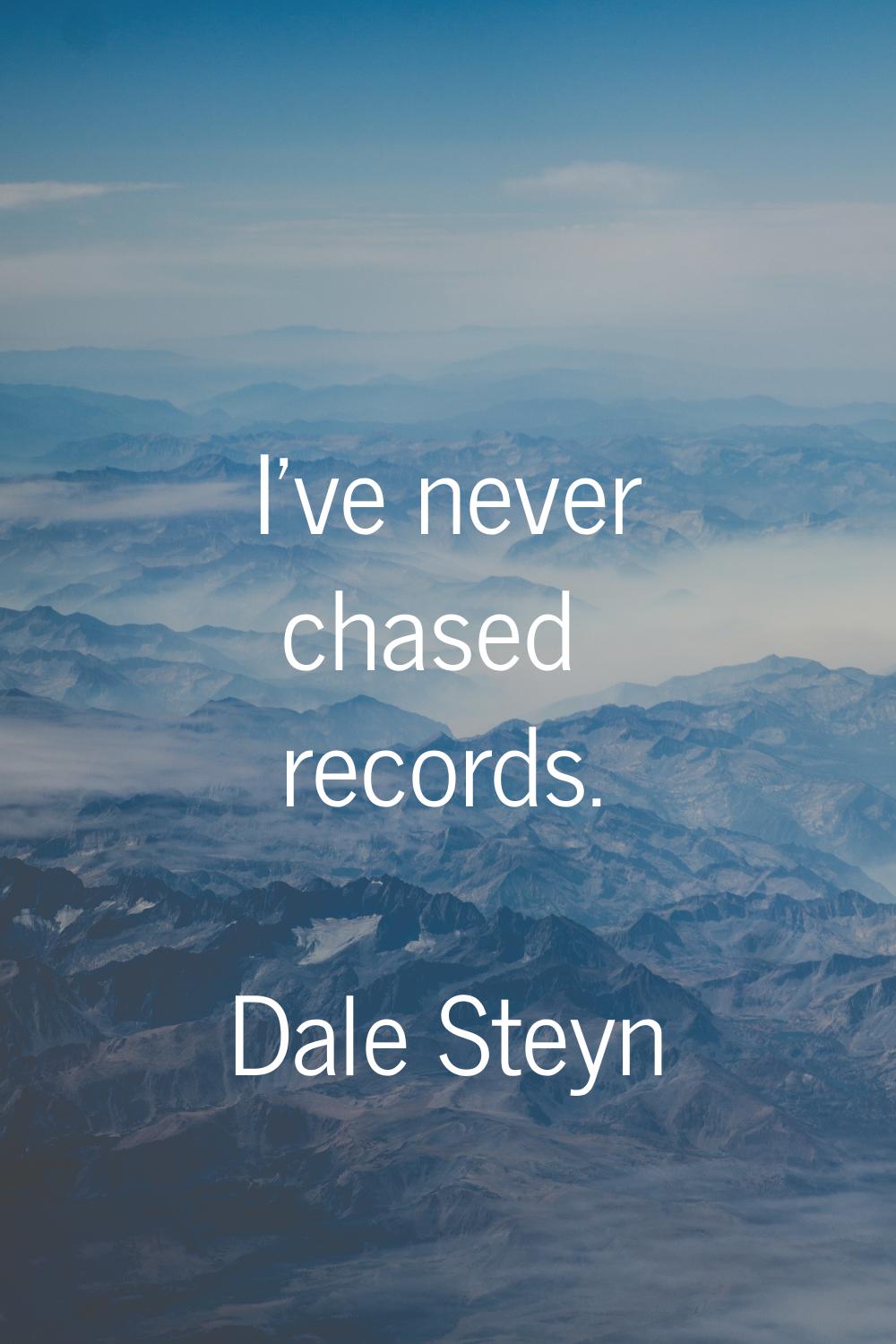 I've never chased records.