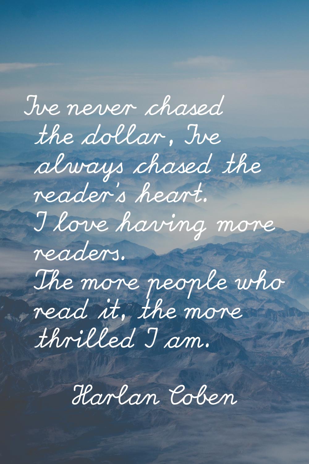 I've never chased the dollar, I've always chased the reader's heart. I love having more readers. Th