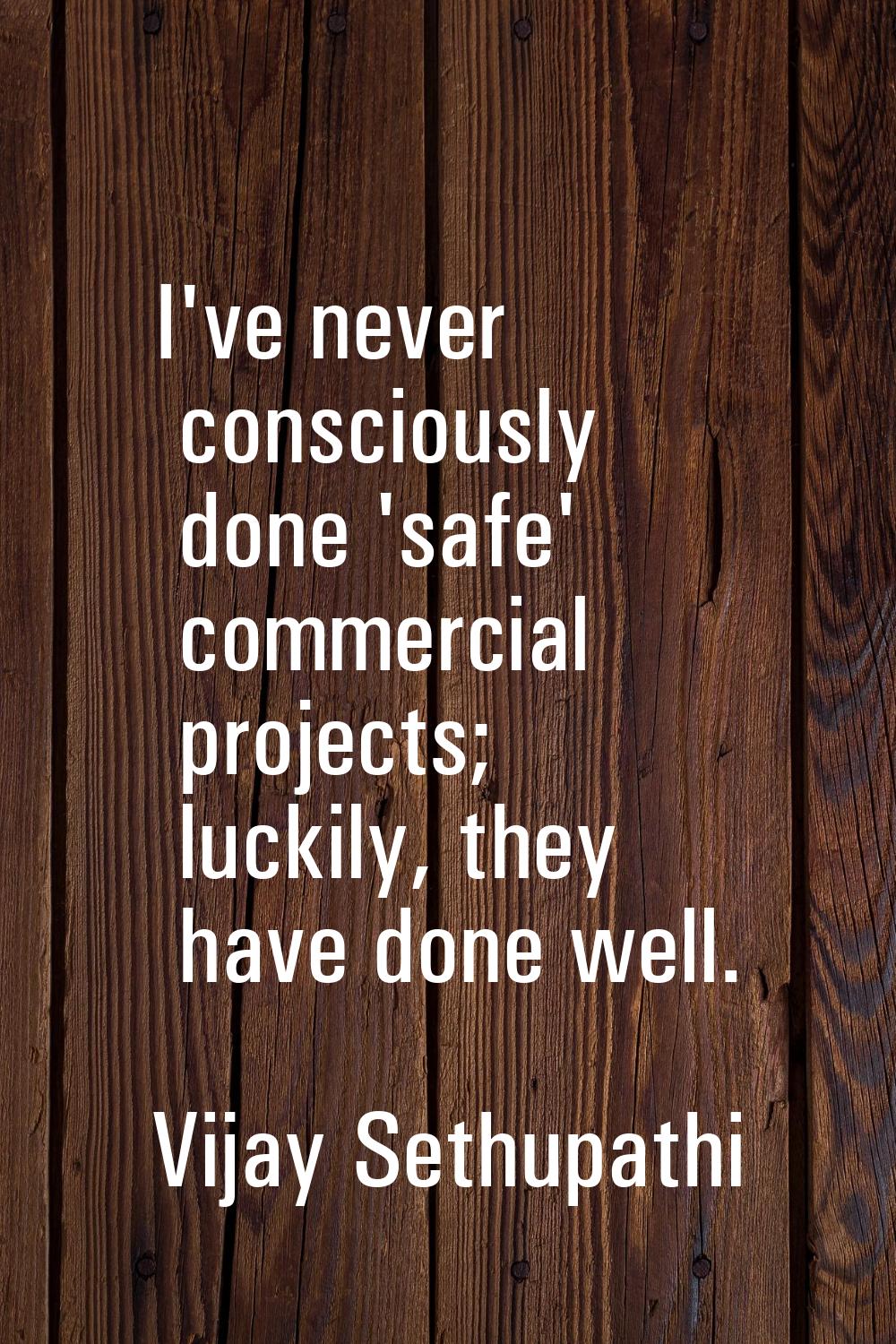 I've never consciously done 'safe' commercial projects; luckily, they have done well.