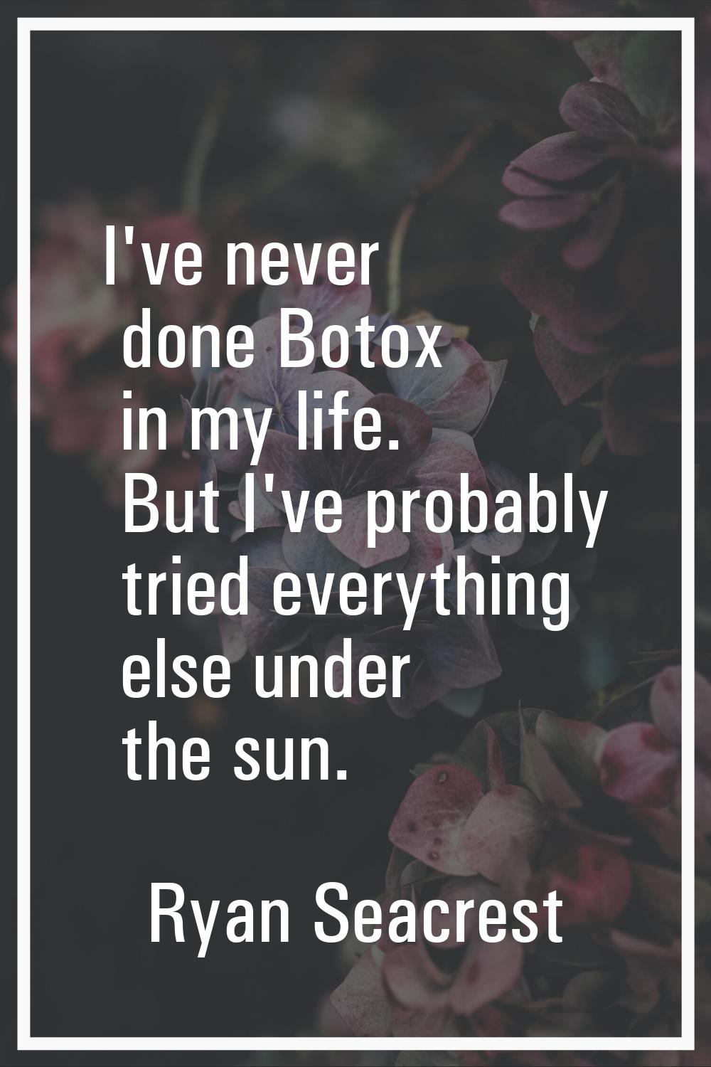 I've never done Botox in my life. But I've probably tried everything else under the sun.