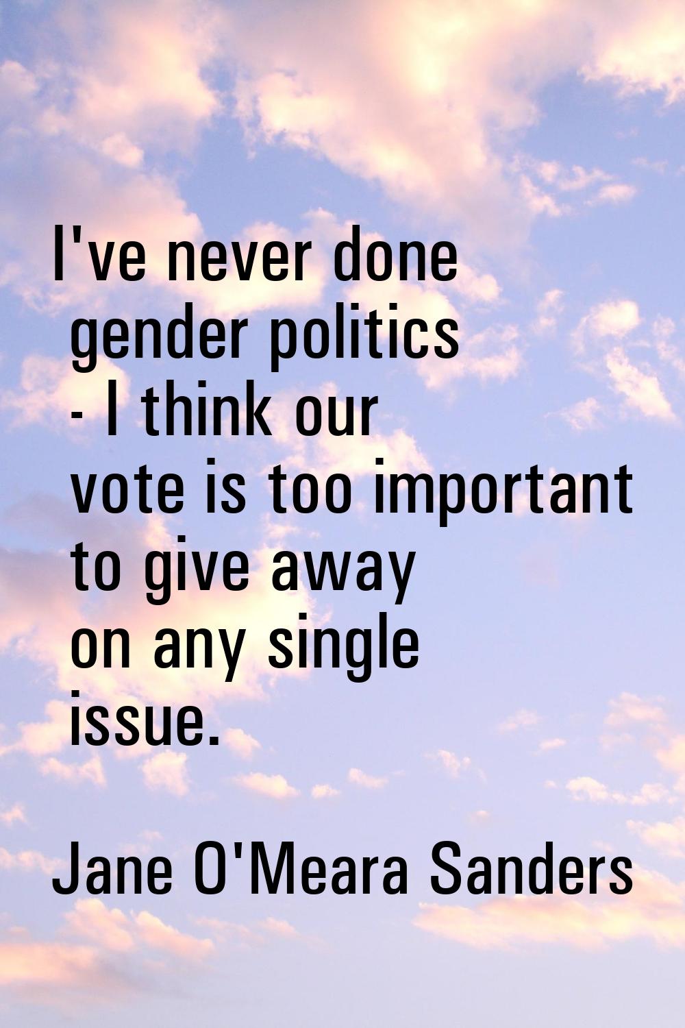 I've never done gender politics - I think our vote is too important to give away on any single issu