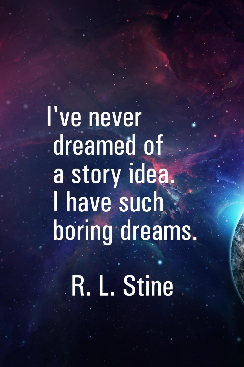 I've never dreamed of a story idea. I have such boring dreams.