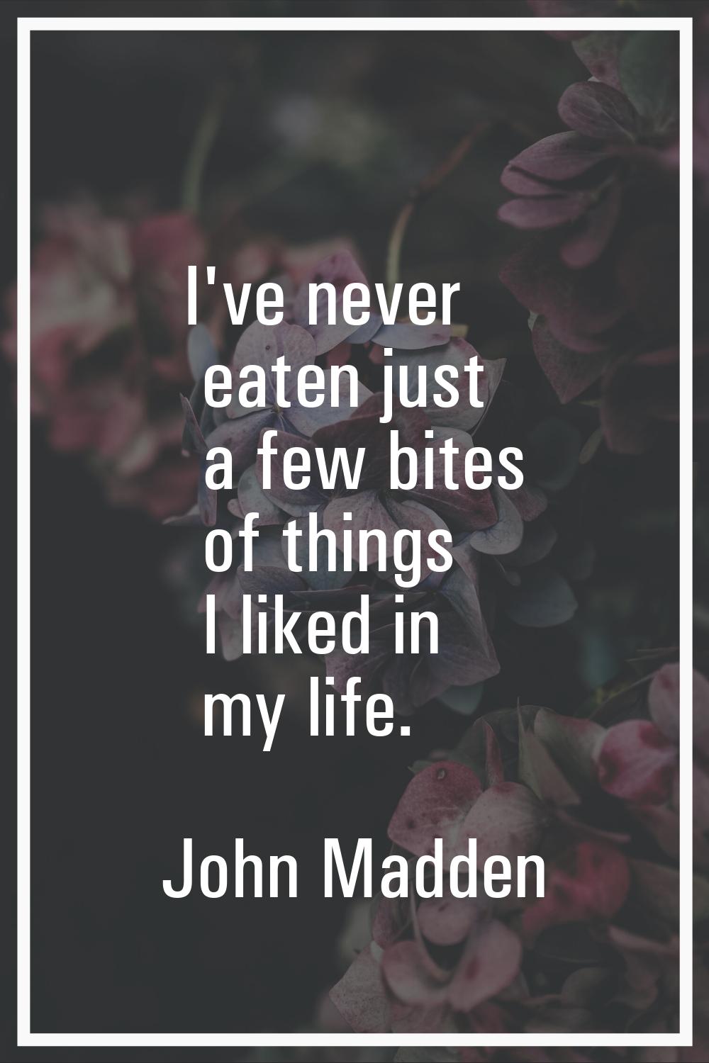 I've never eaten just a few bites of things I liked in my life.