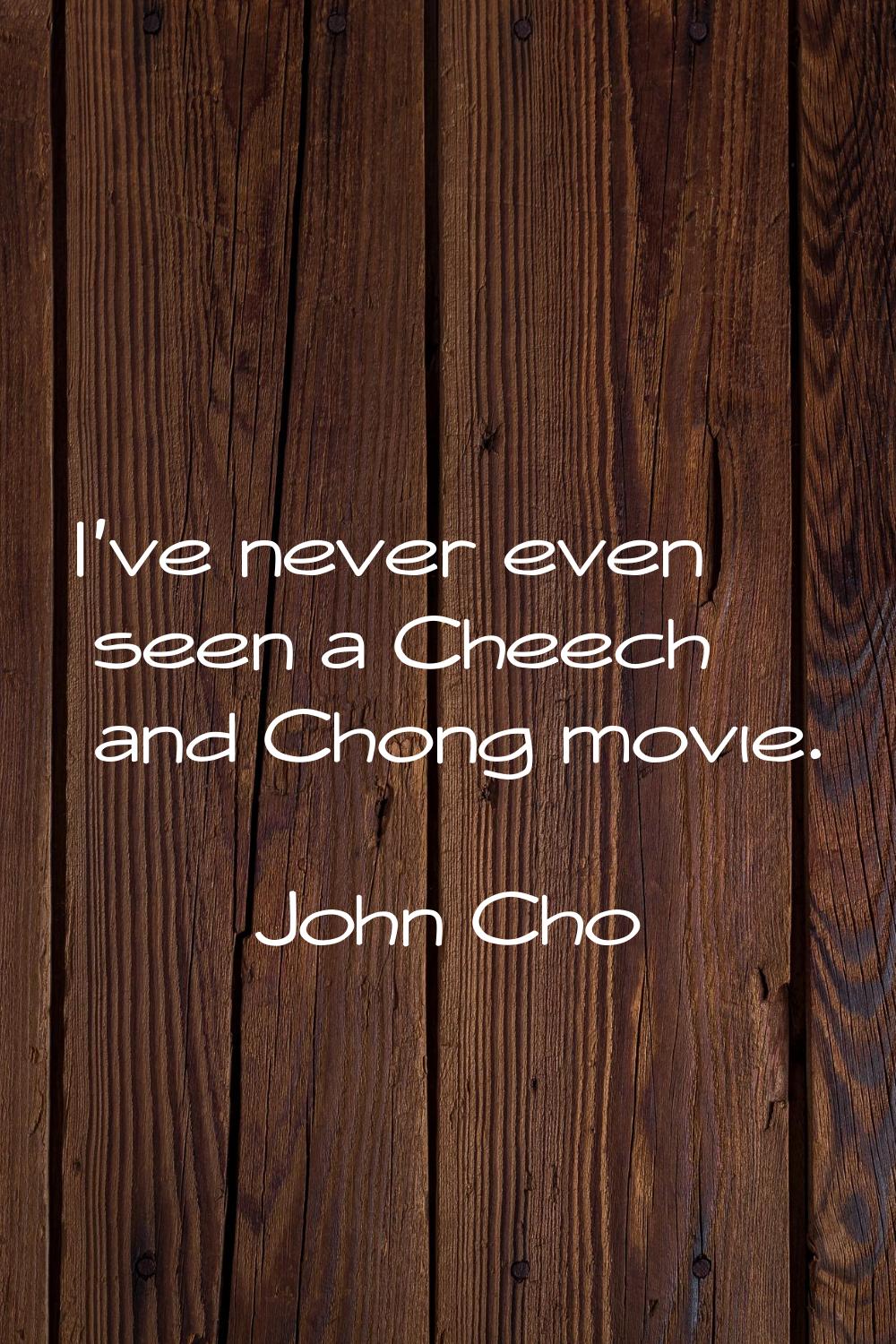 I've never even seen a Cheech and Chong movie.