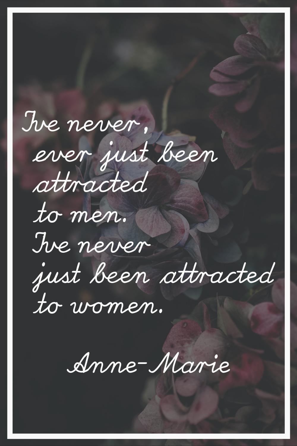 I've never, ever just been attracted to men. I've never just been attracted to women.