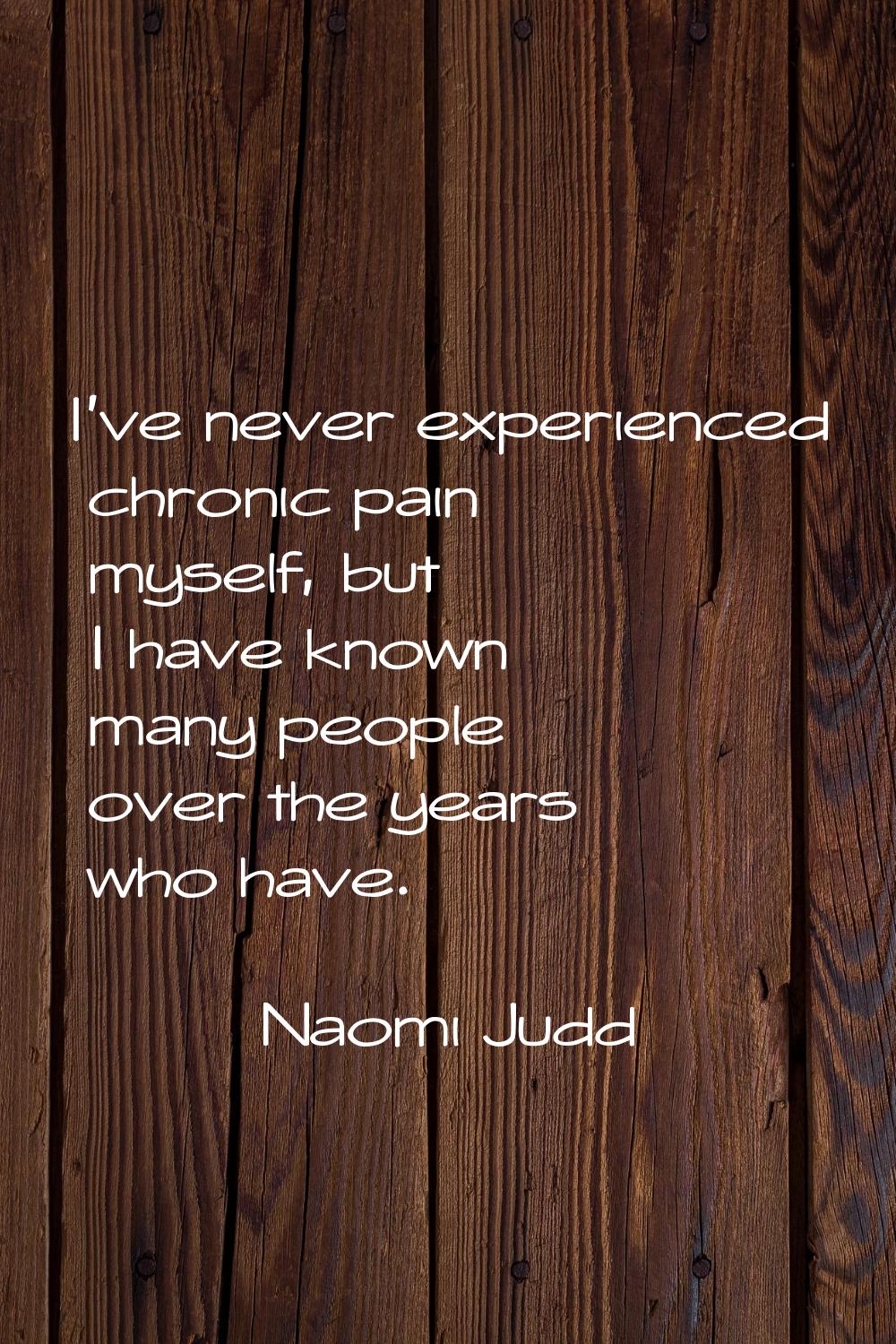 I've never experienced chronic pain myself, but I have known many people over the years who have.