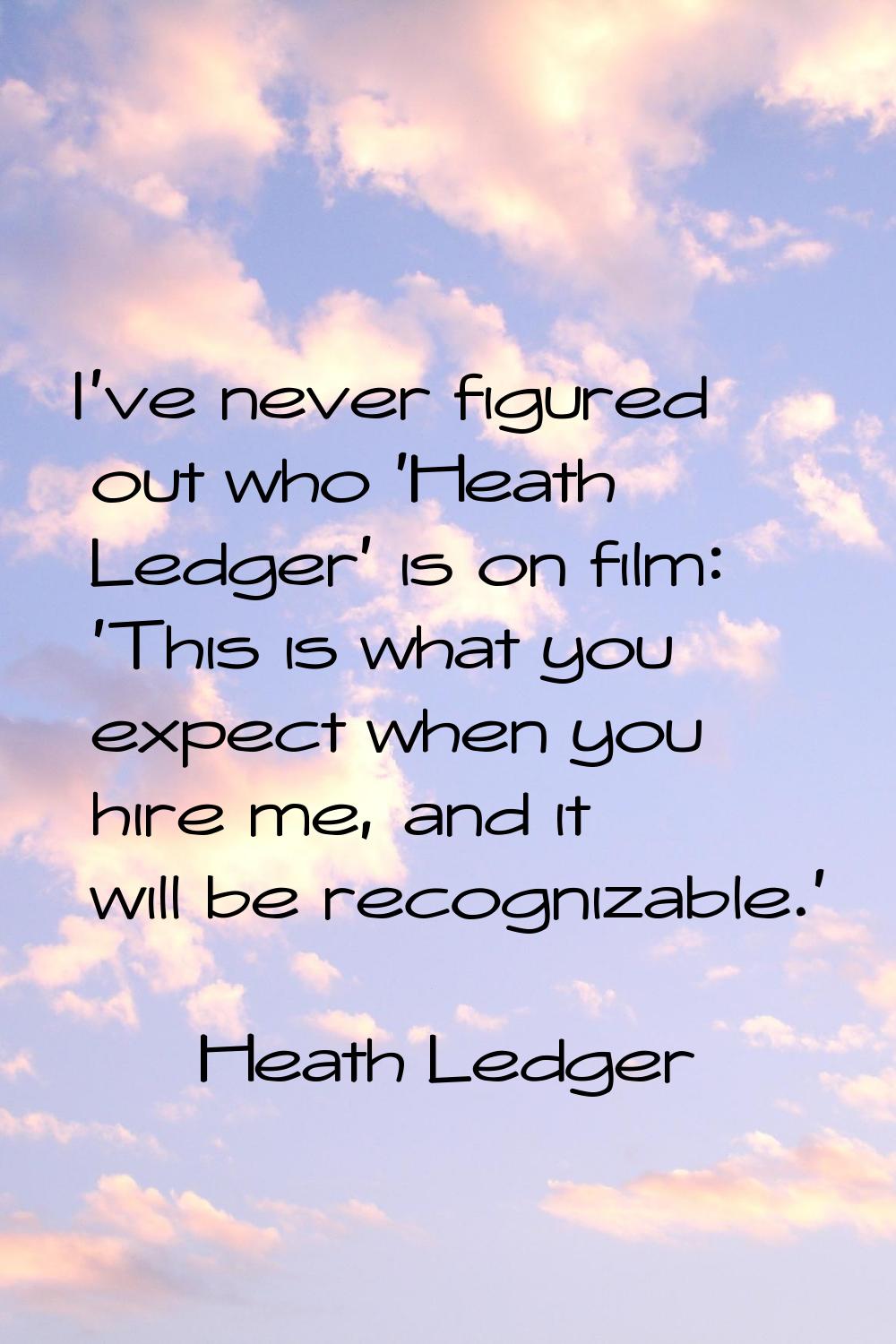 I've never figured out who 'Heath Ledger' is on film: 'This is what you expect when you hire me, an