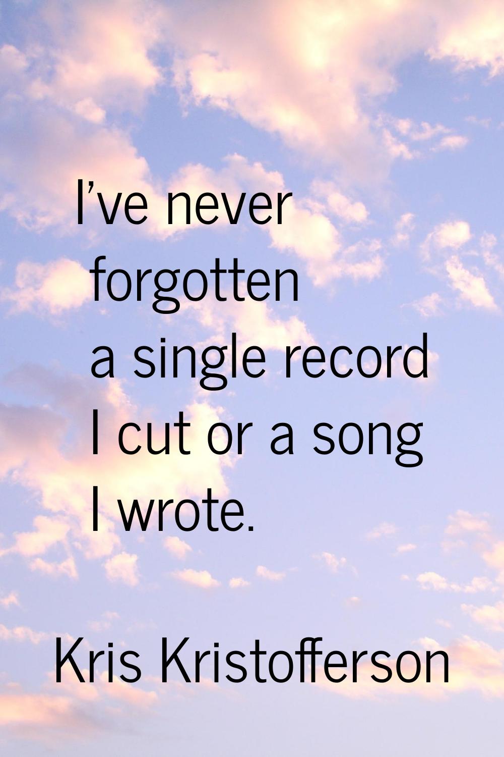 I've never forgotten a single record I cut or a song I wrote.