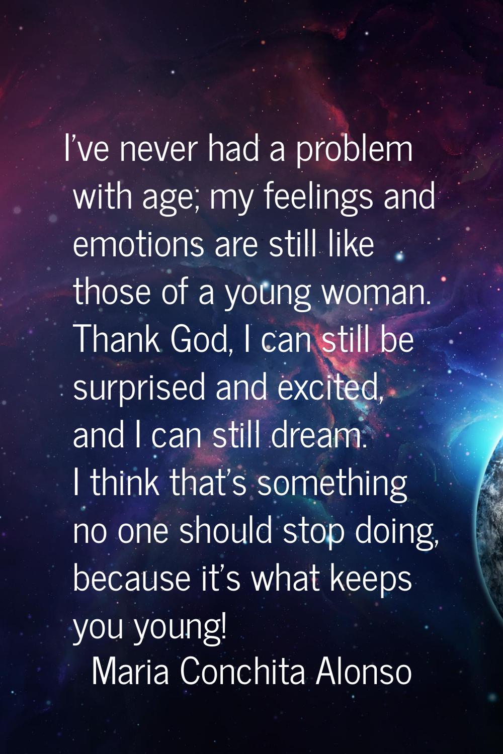 I've never had a problem with age; my feelings and emotions are still like those of a young woman. 