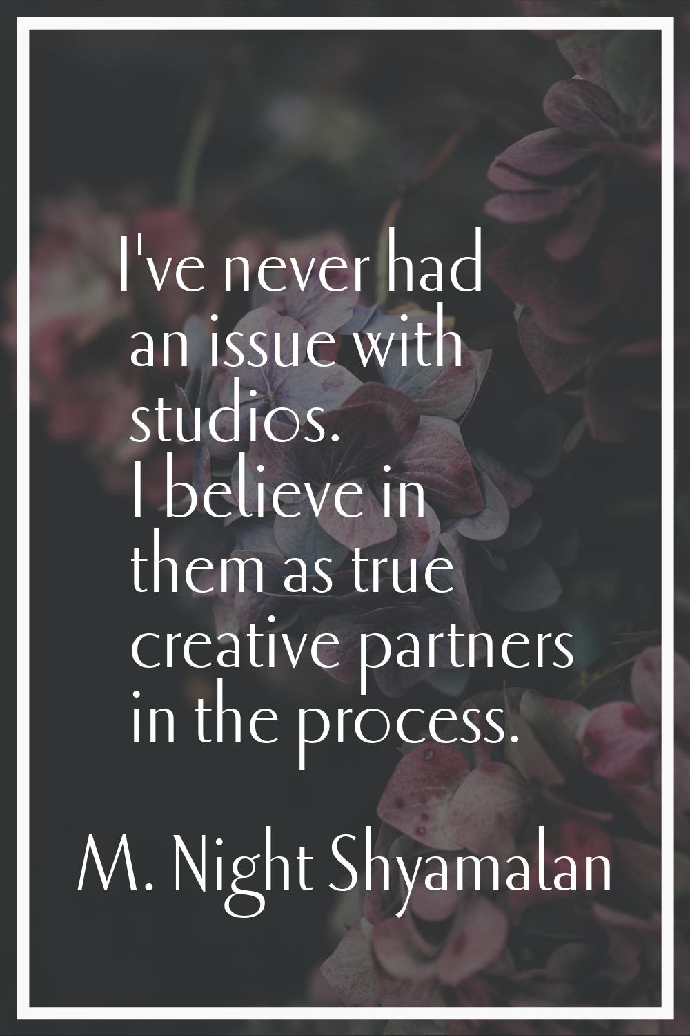 I've never had an issue with studios. I believe in them as true creative partners in the process.