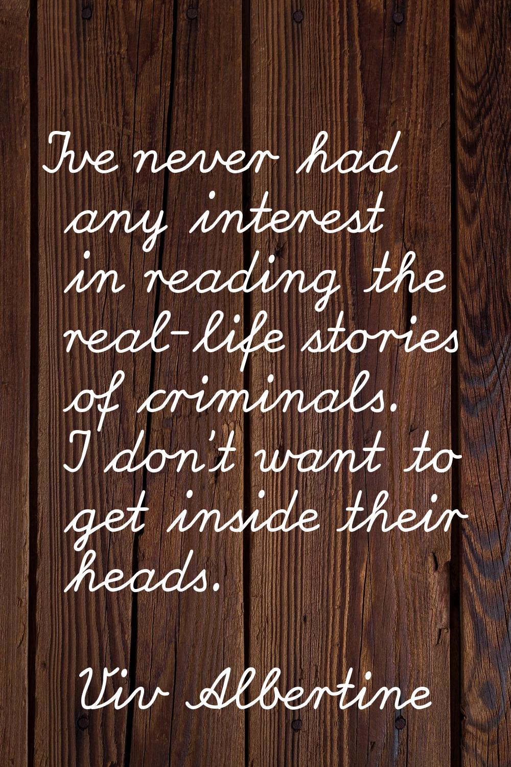 I've never had any interest in reading the real-life stories of criminals. I don't want to get insi