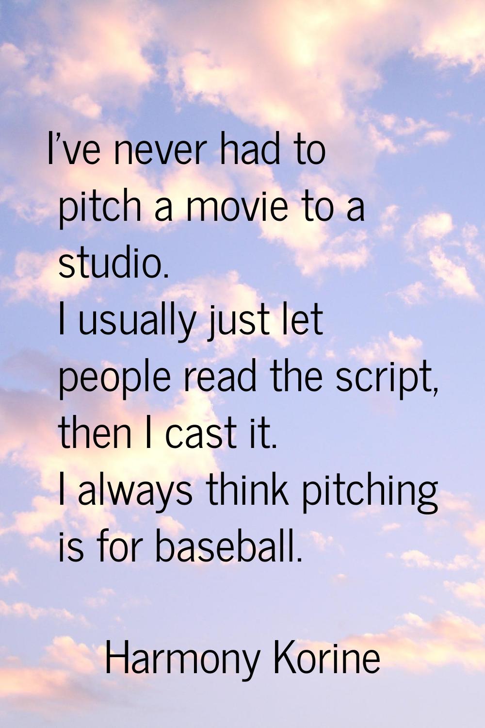 I've never had to pitch a movie to a studio. I usually just let people read the script, then I cast