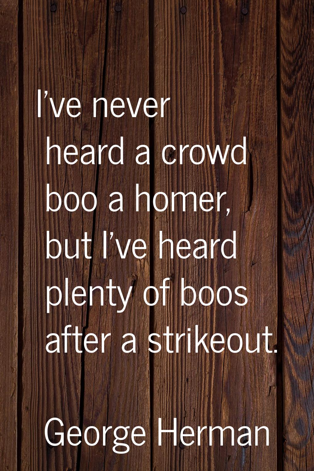 I've never heard a crowd boo a homer, but I've heard plenty of boos after a strikeout.