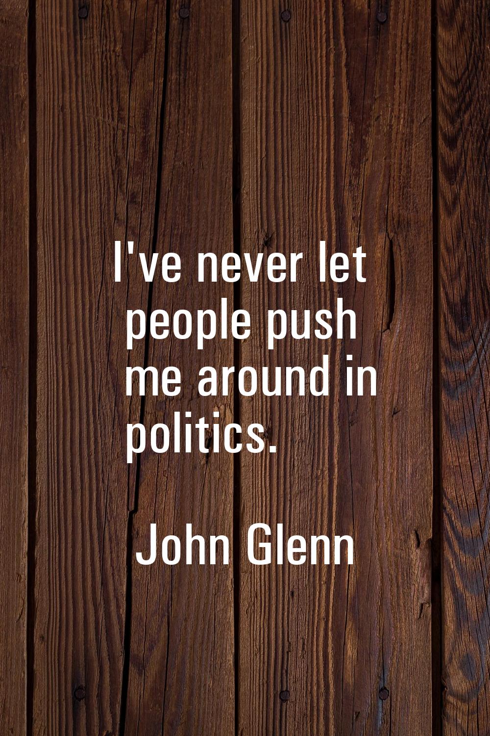 I've never let people push me around in politics.