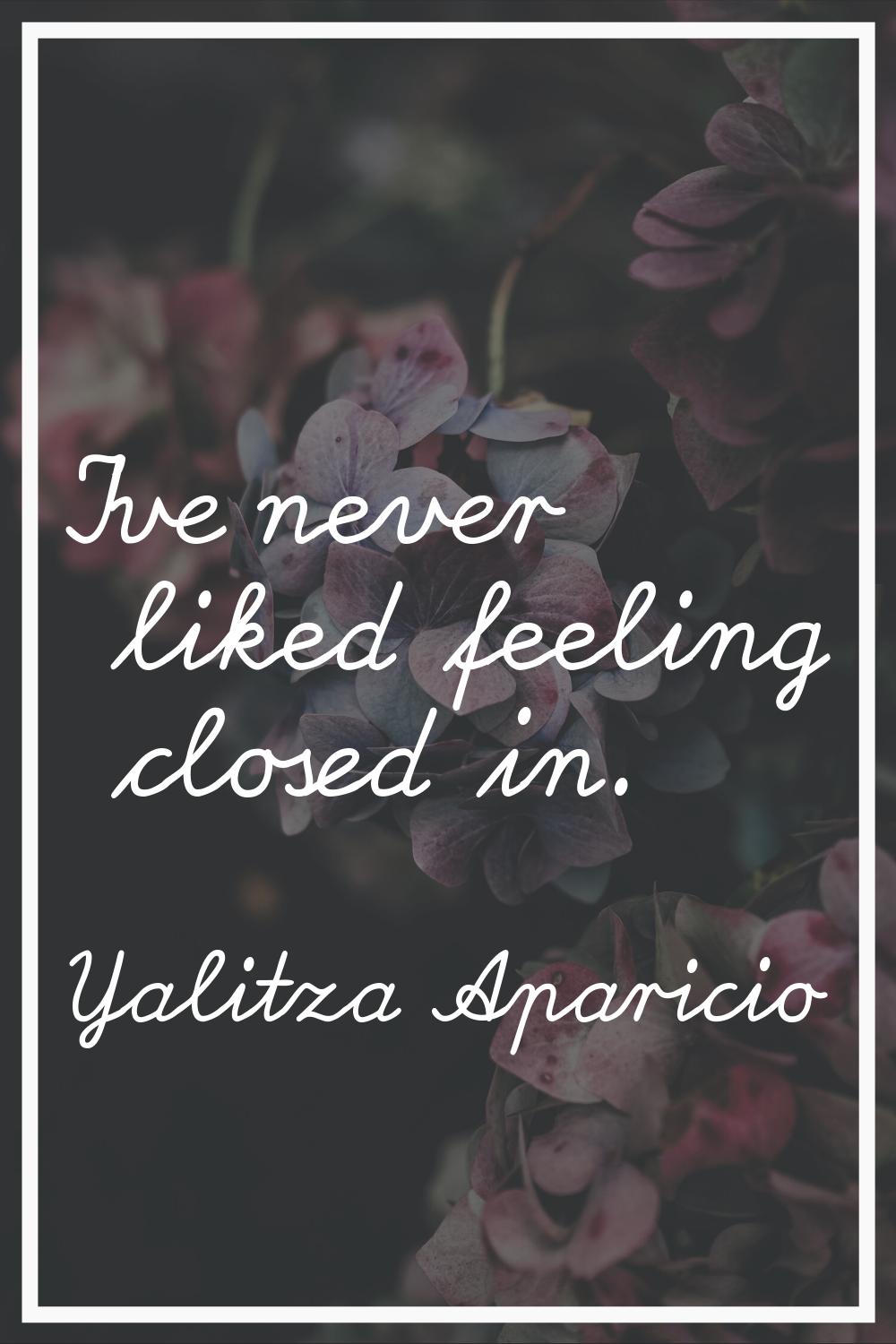 I've never liked feeling closed in.