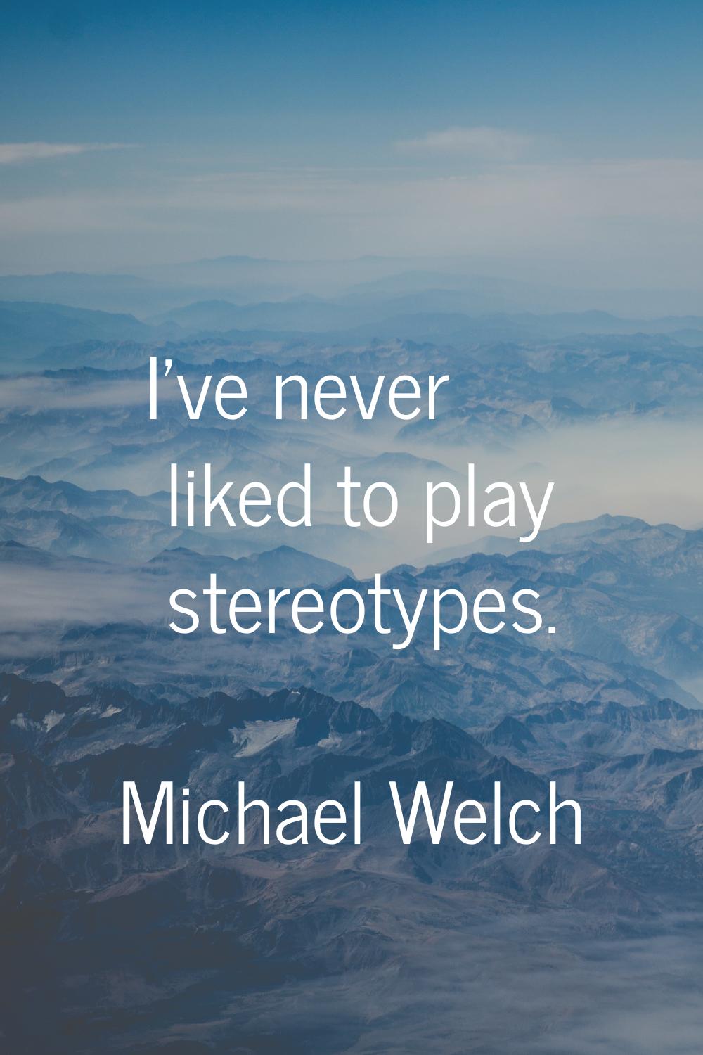 I've never liked to play stereotypes.
