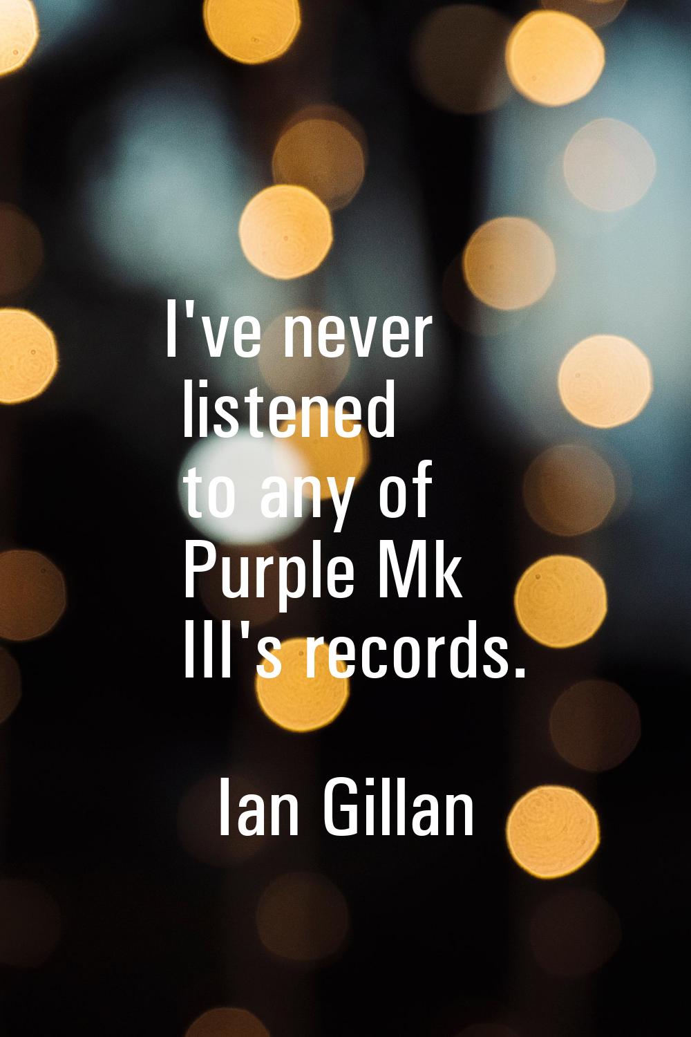 I've never listened to any of Purple Mk III's records.