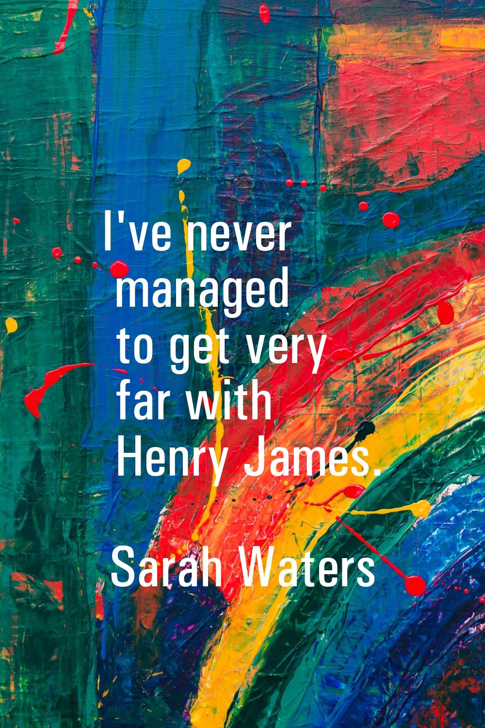 I've never managed to get very far with Henry James.