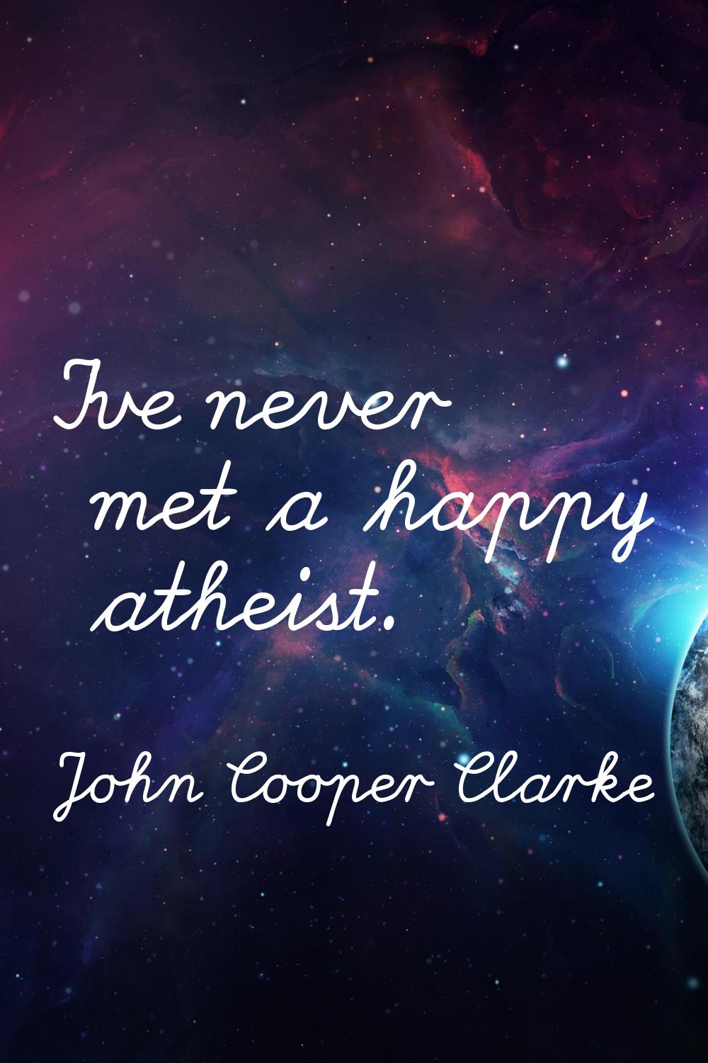 I've never met a happy atheist.