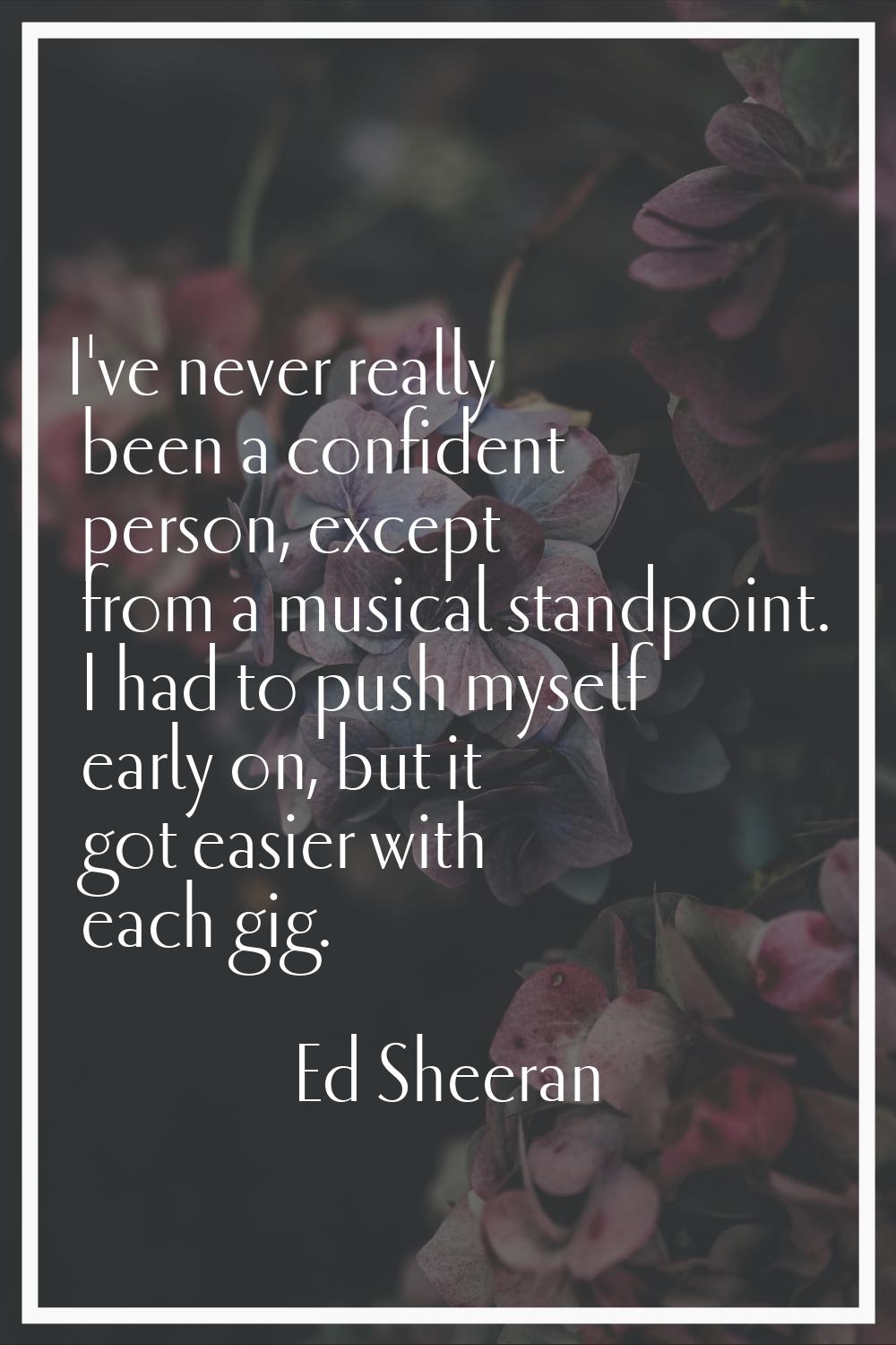 I've never really been a confident person, except from a musical standpoint. I had to push myself e