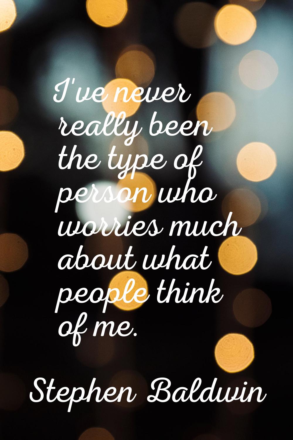 I've never really been the type of person who worries much about what people think of me.