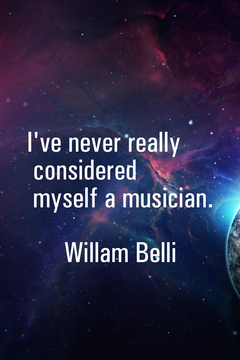 I've never really considered myself a musician.