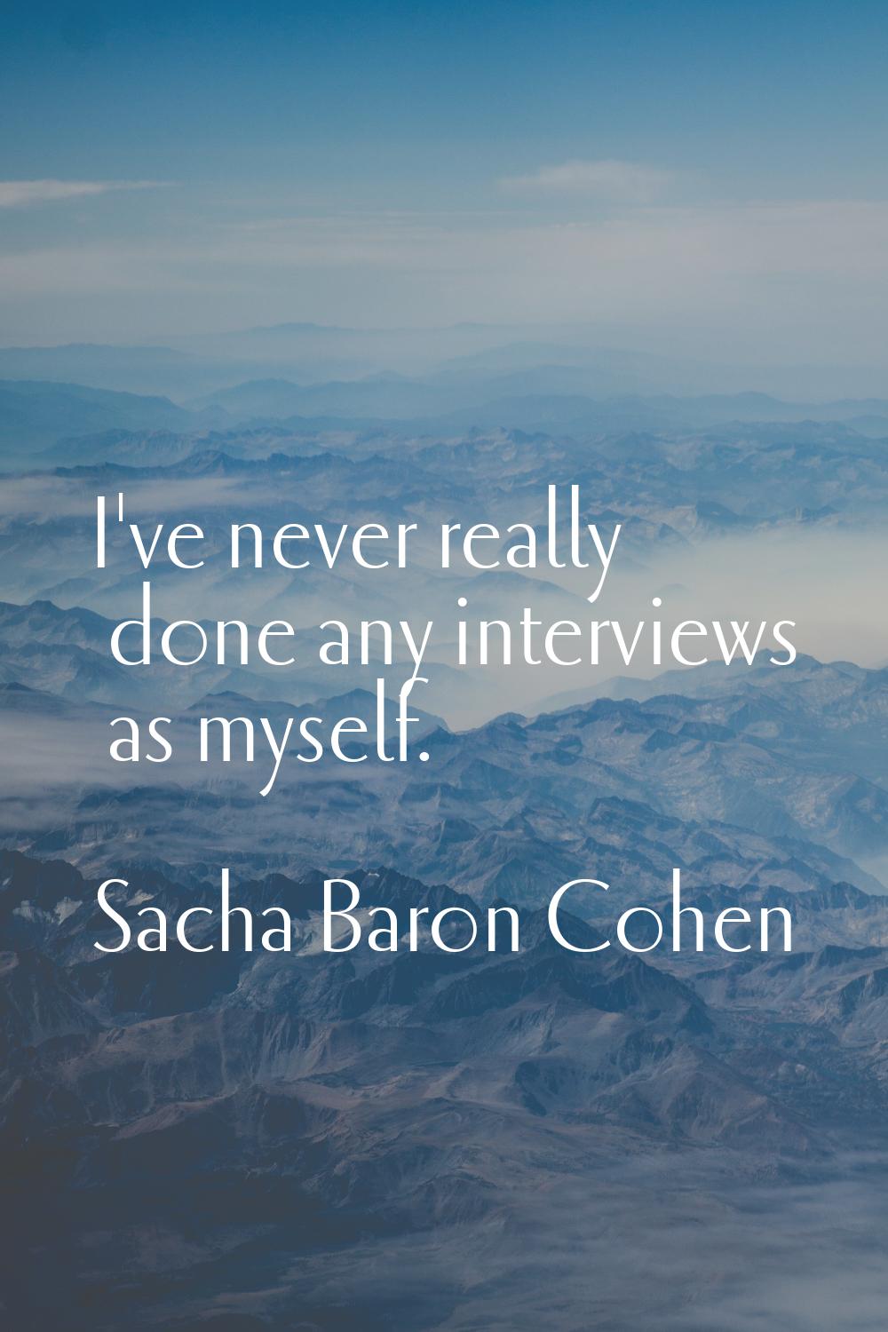 I've never really done any interviews as myself.