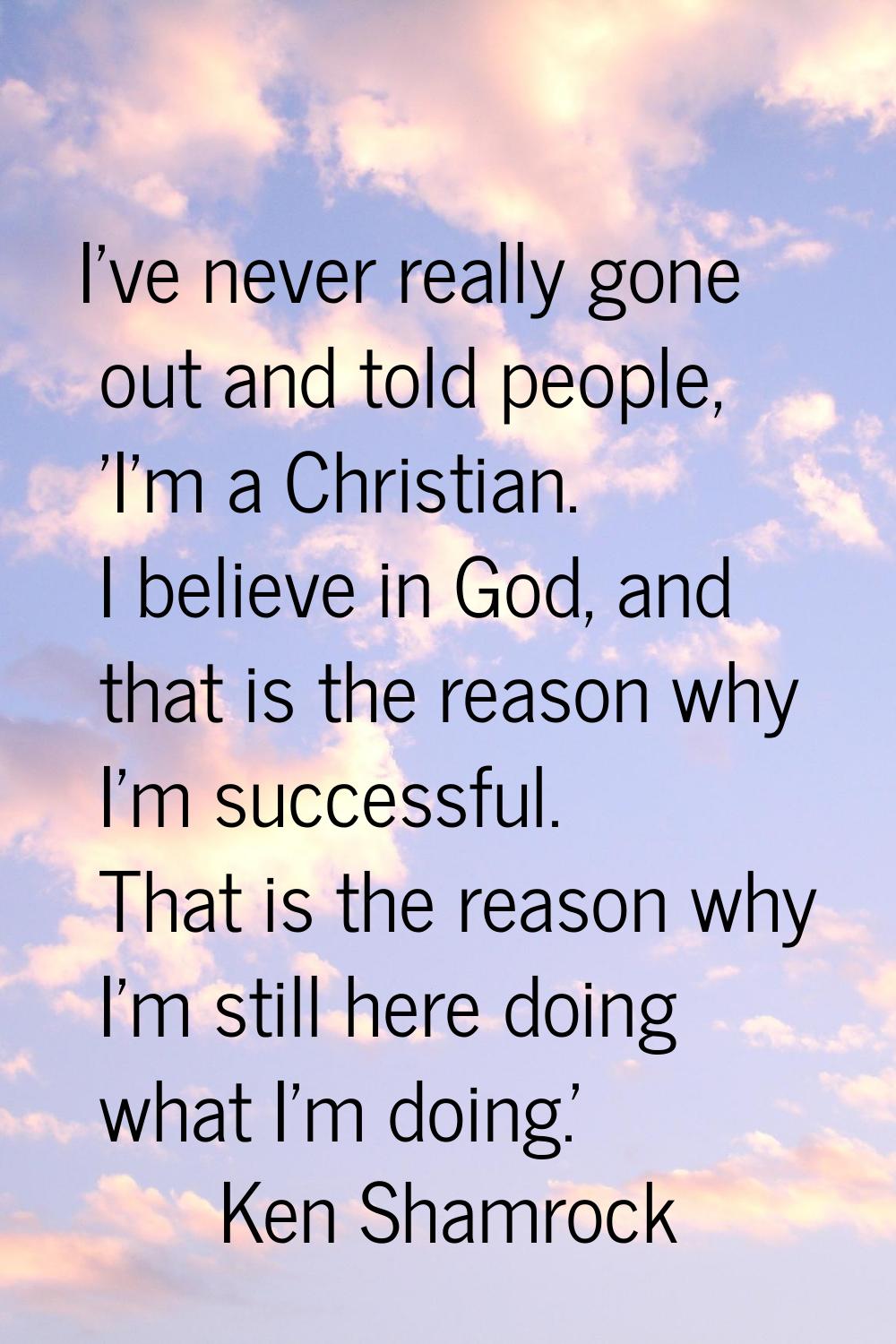 I've never really gone out and told people, 'I'm a Christian. I believe in God, and that is the rea