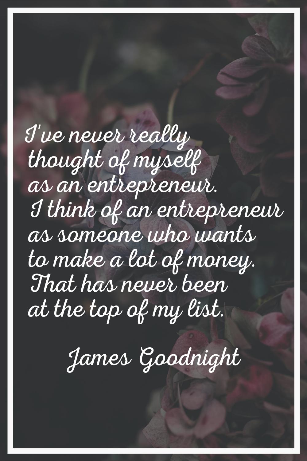 I've never really thought of myself as an entrepreneur. I think of an entrepreneur as someone who w