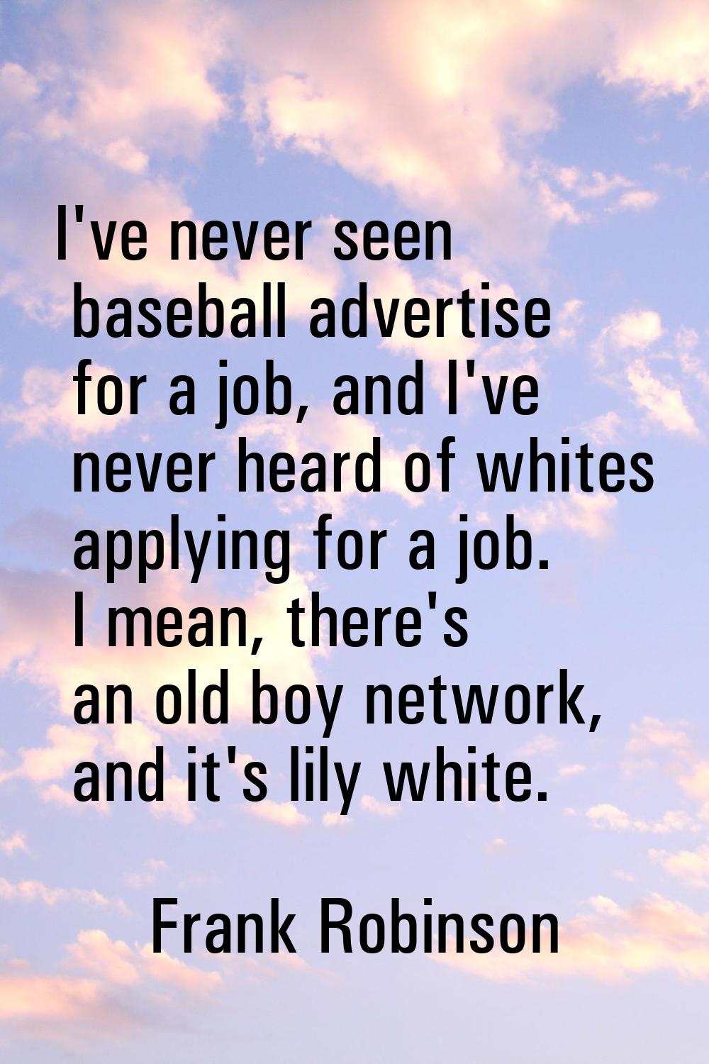 I've never seen baseball advertise for a job, and I've never heard of whites applying for a job. I 