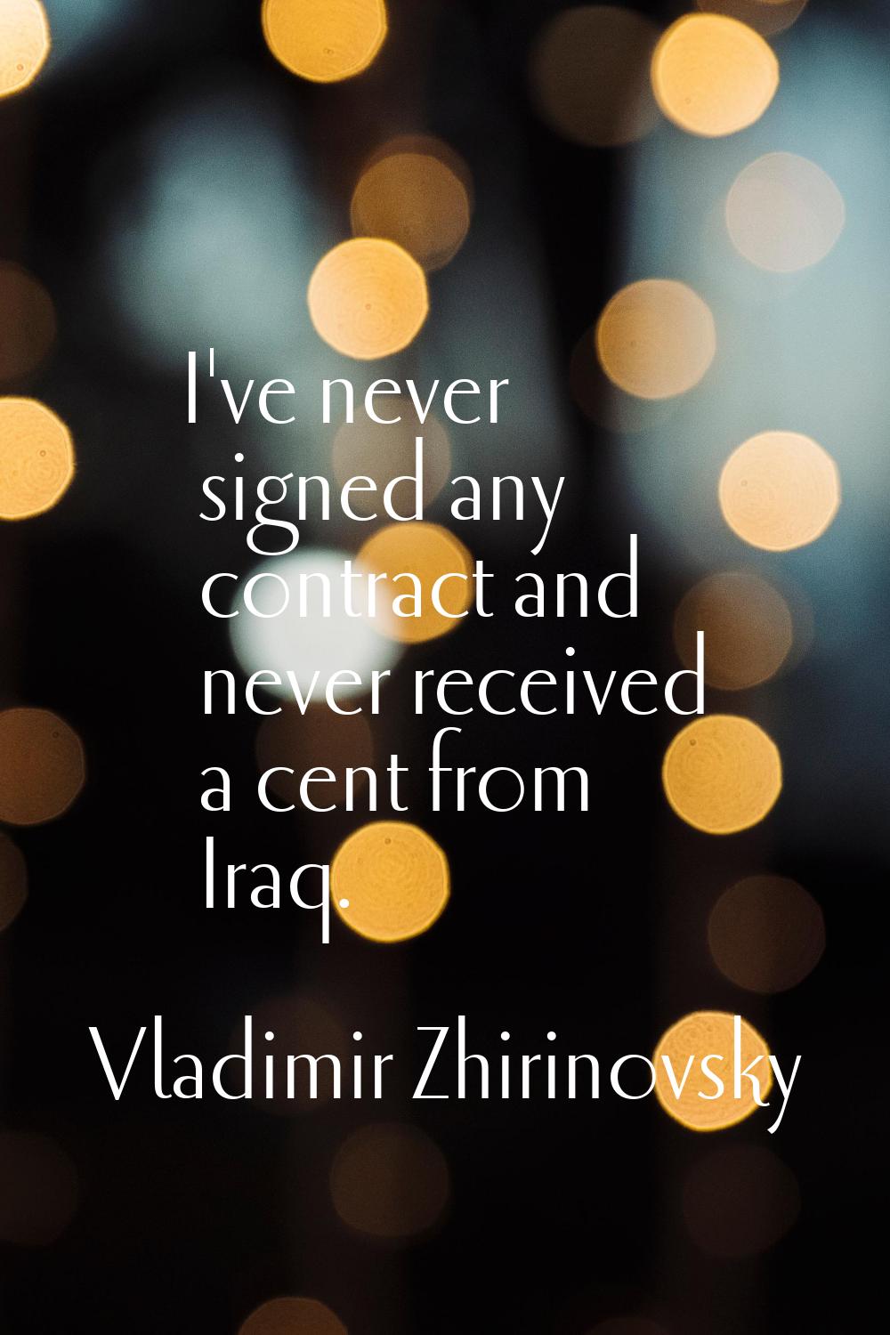 I've never signed any contract and never received a cent from Iraq.