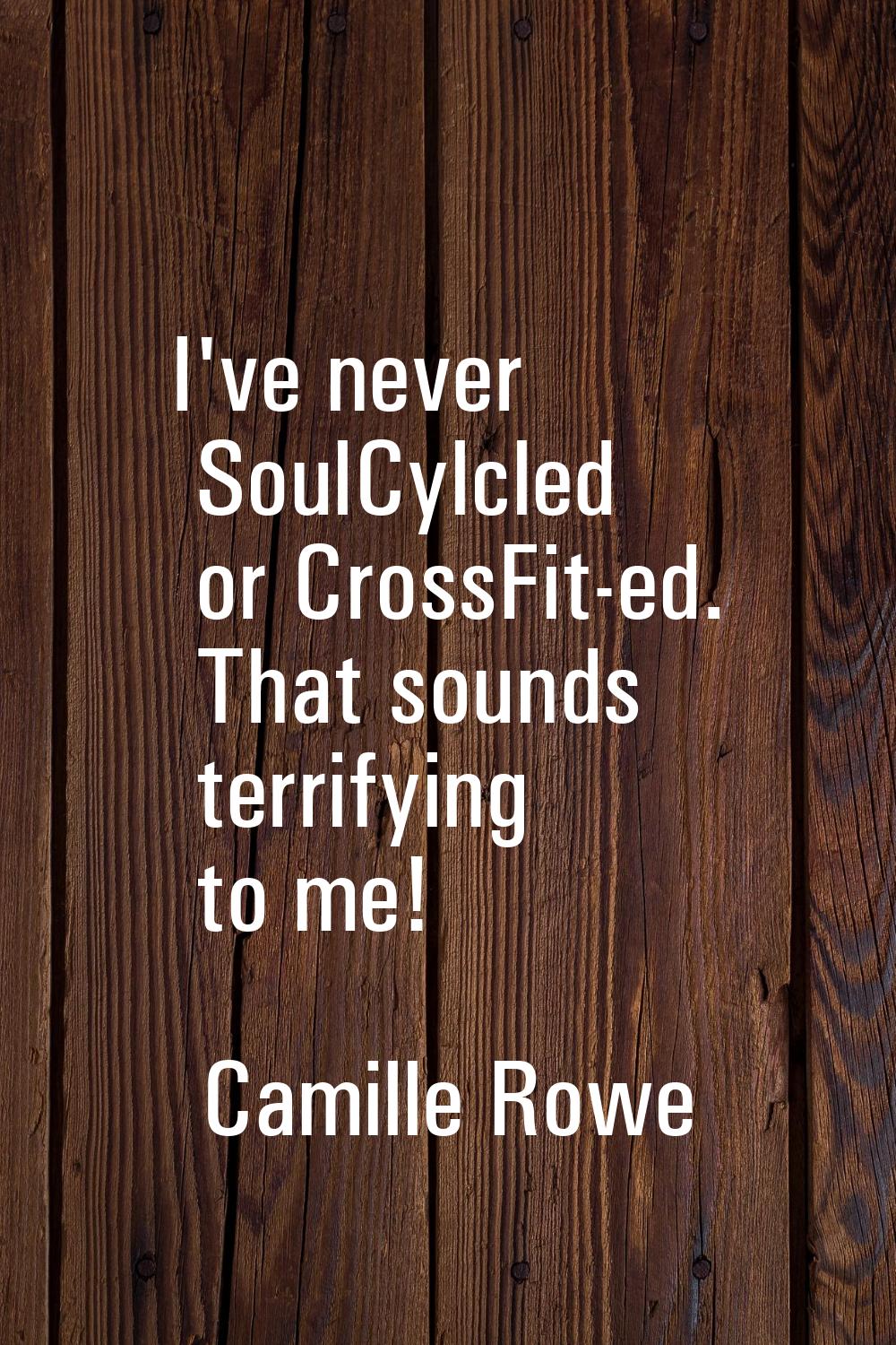 I've never SoulCylcled or CrossFit-ed. That sounds terrifying to me!