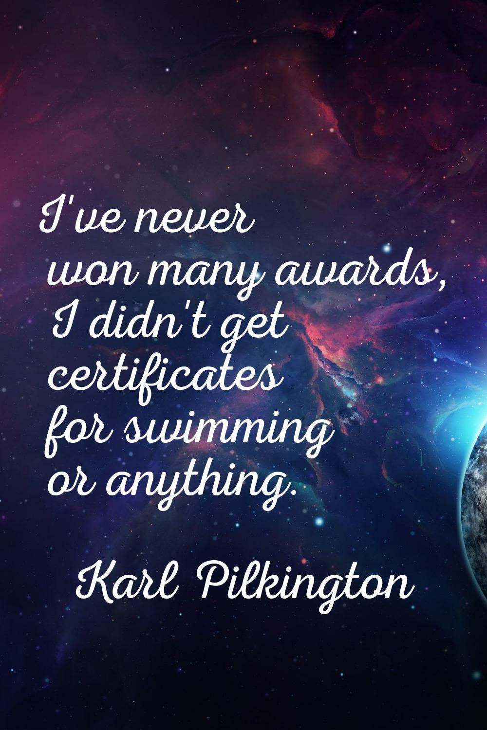 I've never won many awards, I didn't get certificates for swimming or anything.