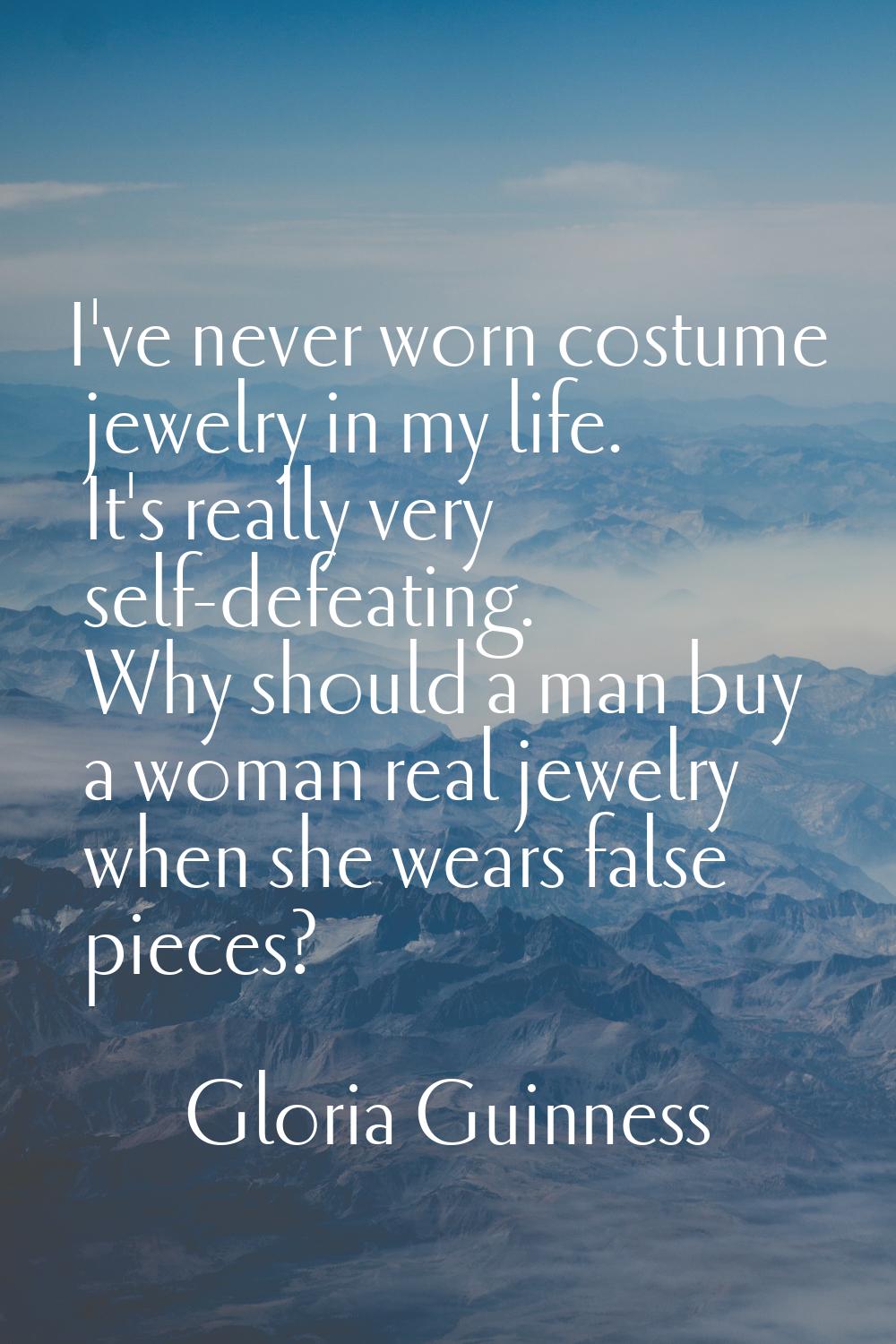 I've never worn costume jewelry in my life. It's really very self-defeating. Why should a man buy a