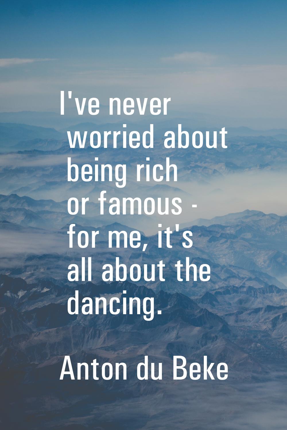 I've never worried about being rich or famous - for me, it's all about the dancing.