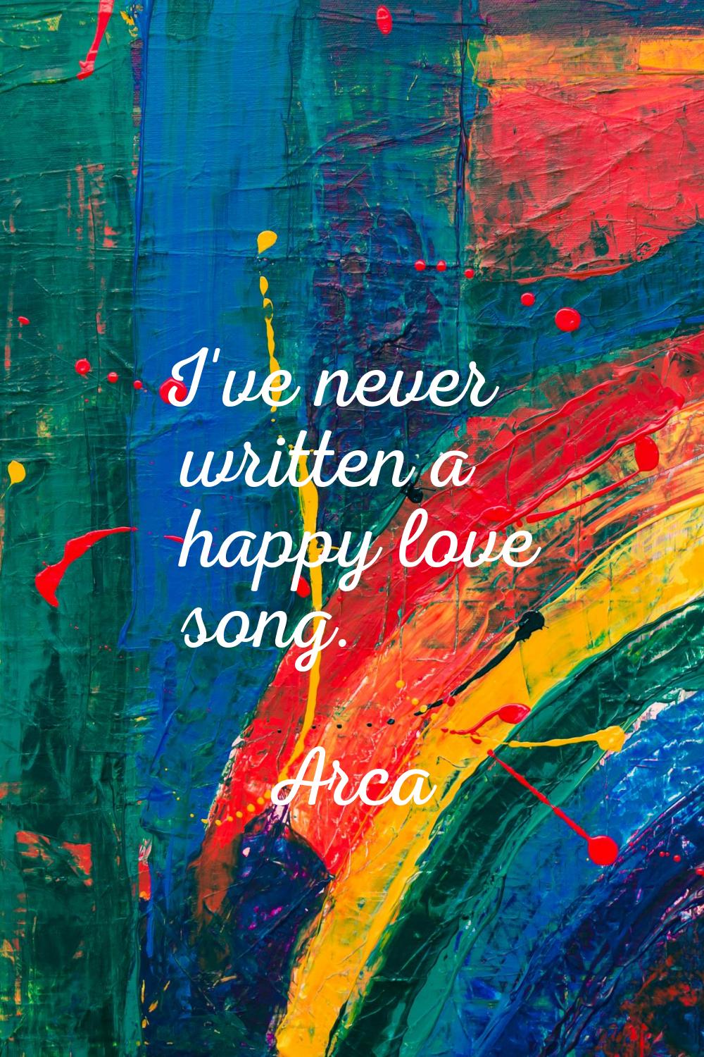 I've never written a happy love song.
