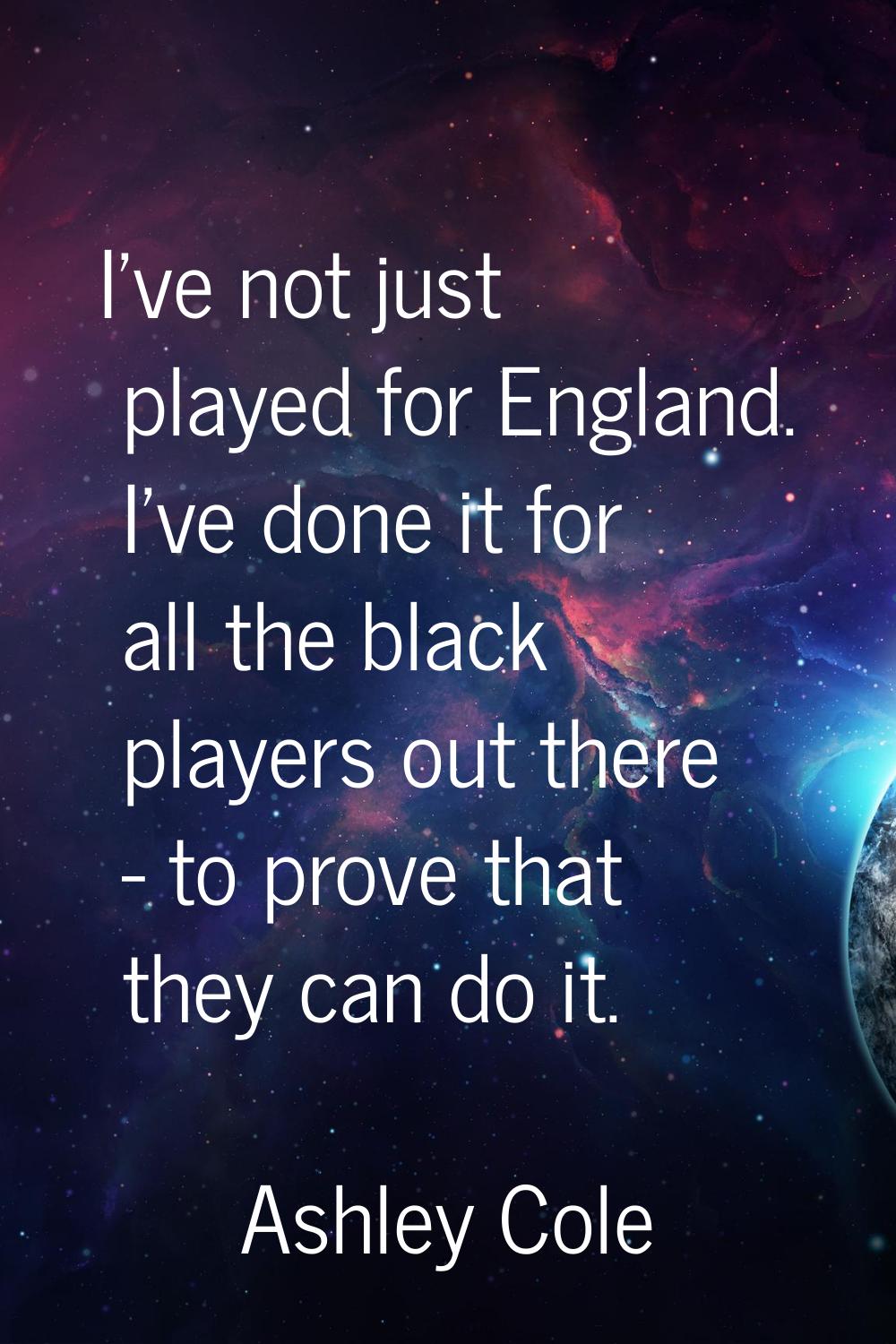 I've not just played for England. I've done it for all the black players out there - to prove that 