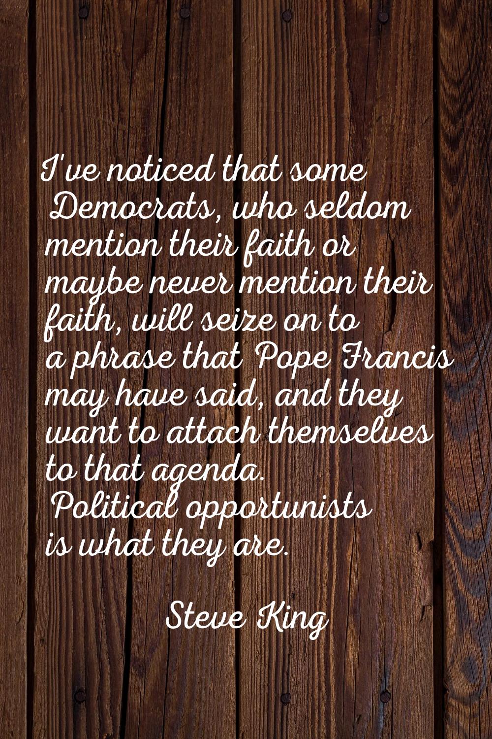 I've noticed that some Democrats, who seldom mention their faith or maybe never mention their faith
