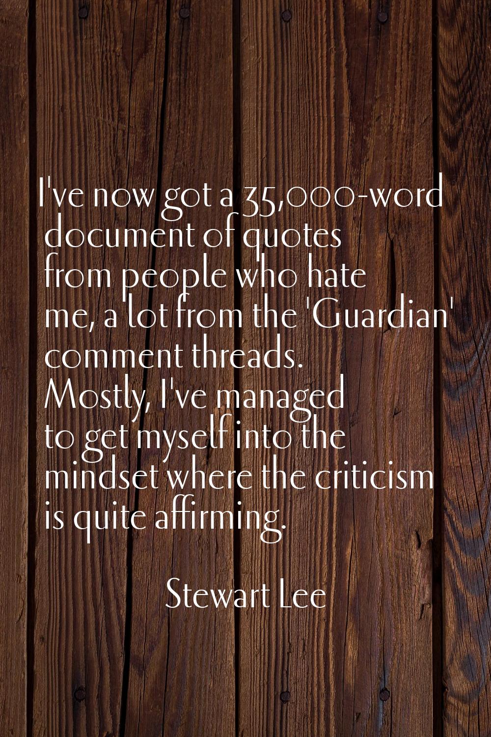 I've now got a 35,000-word document of quotes from people who hate me, a lot from the 'Guardian' co