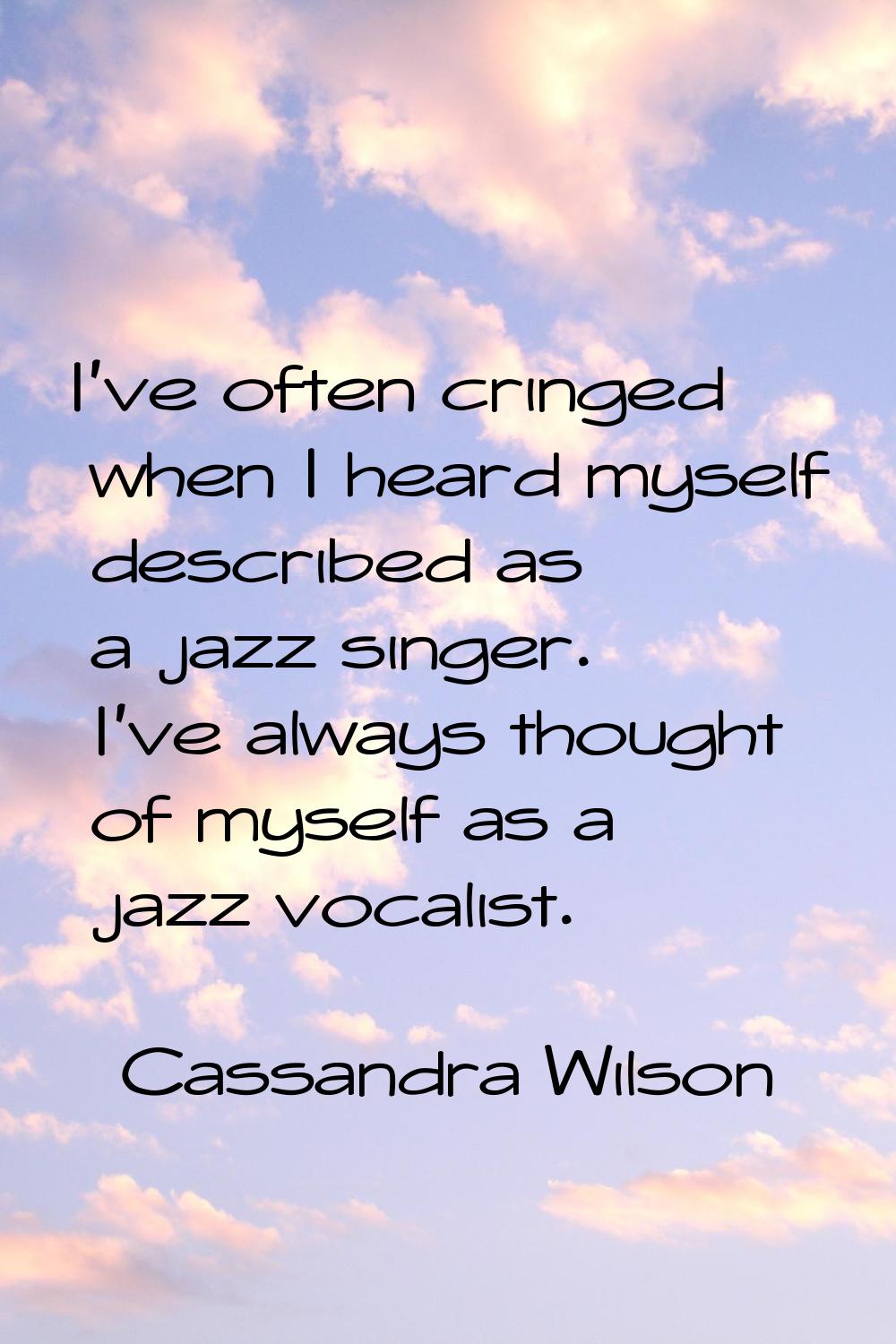 I've often cringed when I heard myself described as a jazz singer. I've always thought of myself as