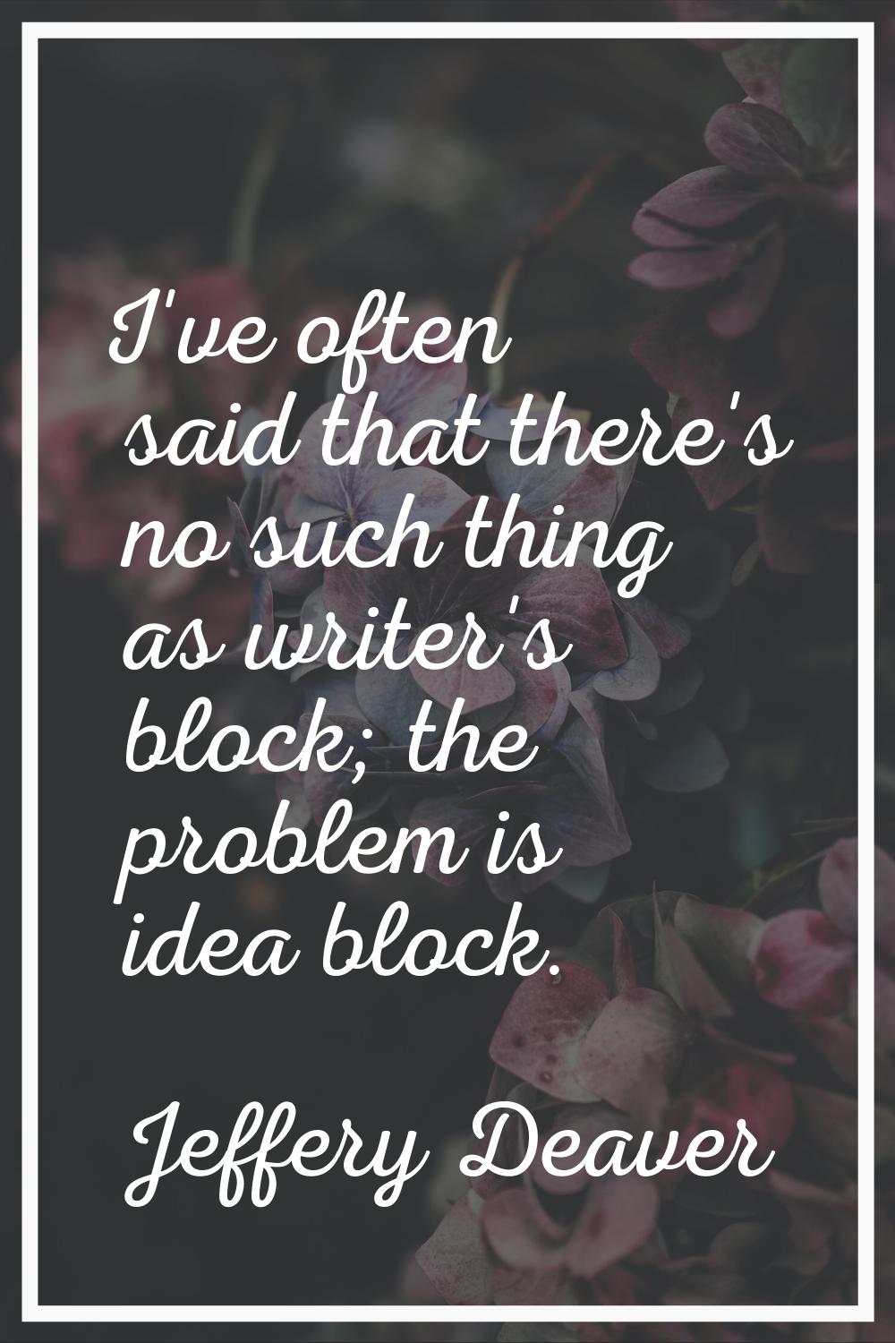 I've often said that there's no such thing as writer's block; the problem is idea block.