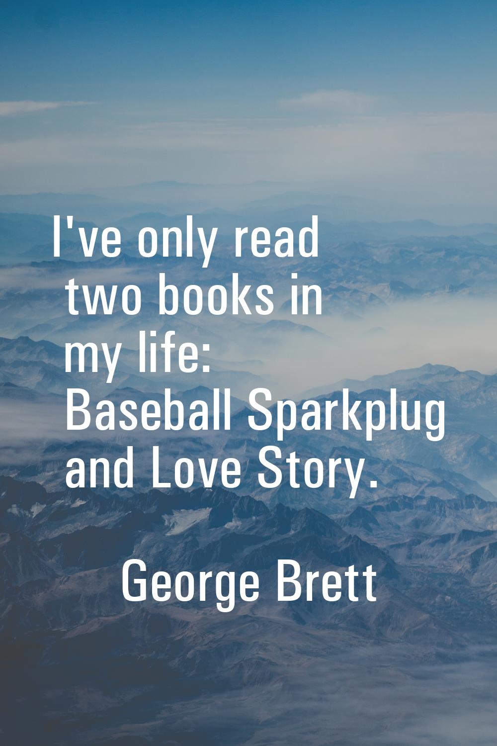 I've only read two books in my life: Baseball Sparkplug and Love Story.