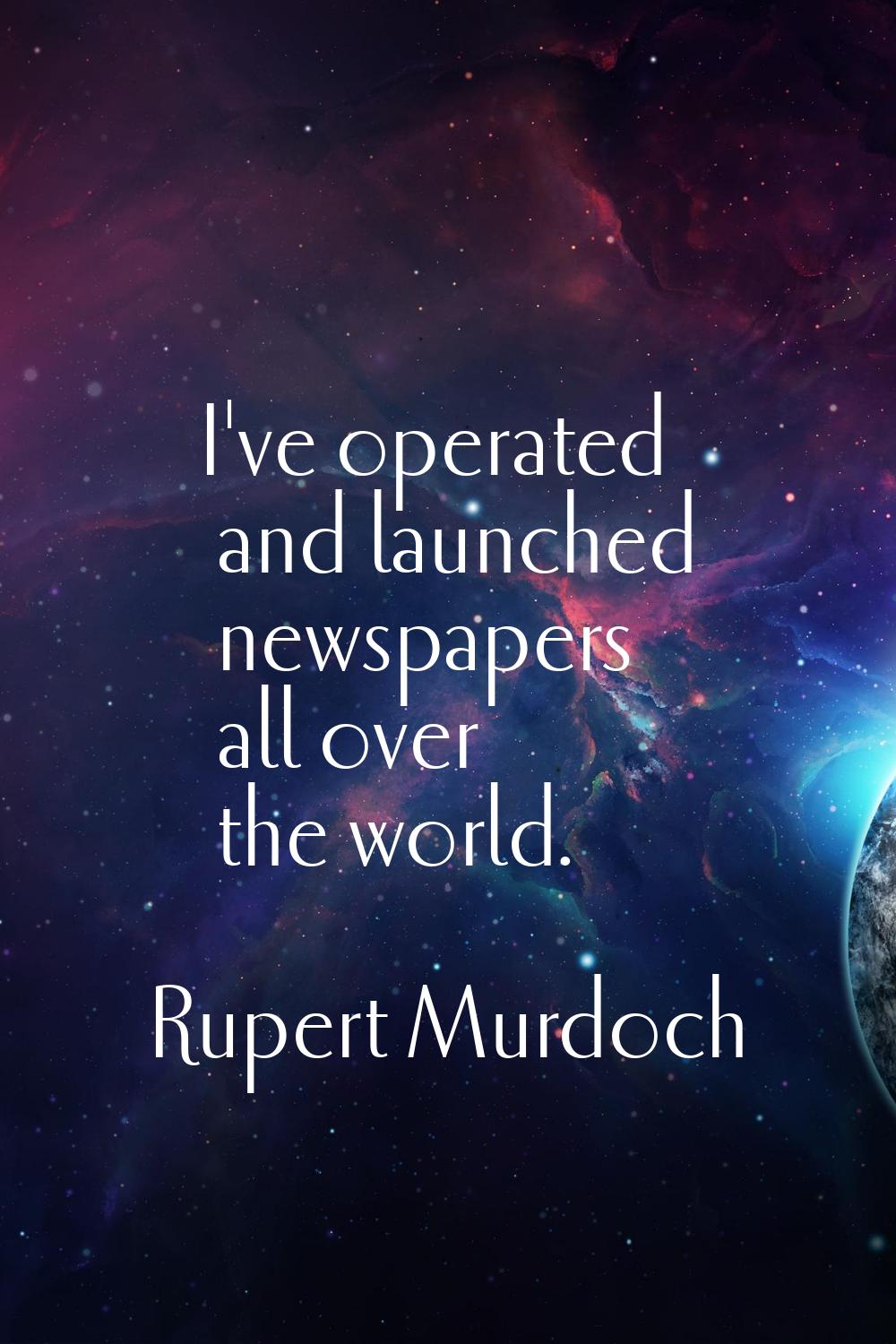 I've operated and launched newspapers all over the world.