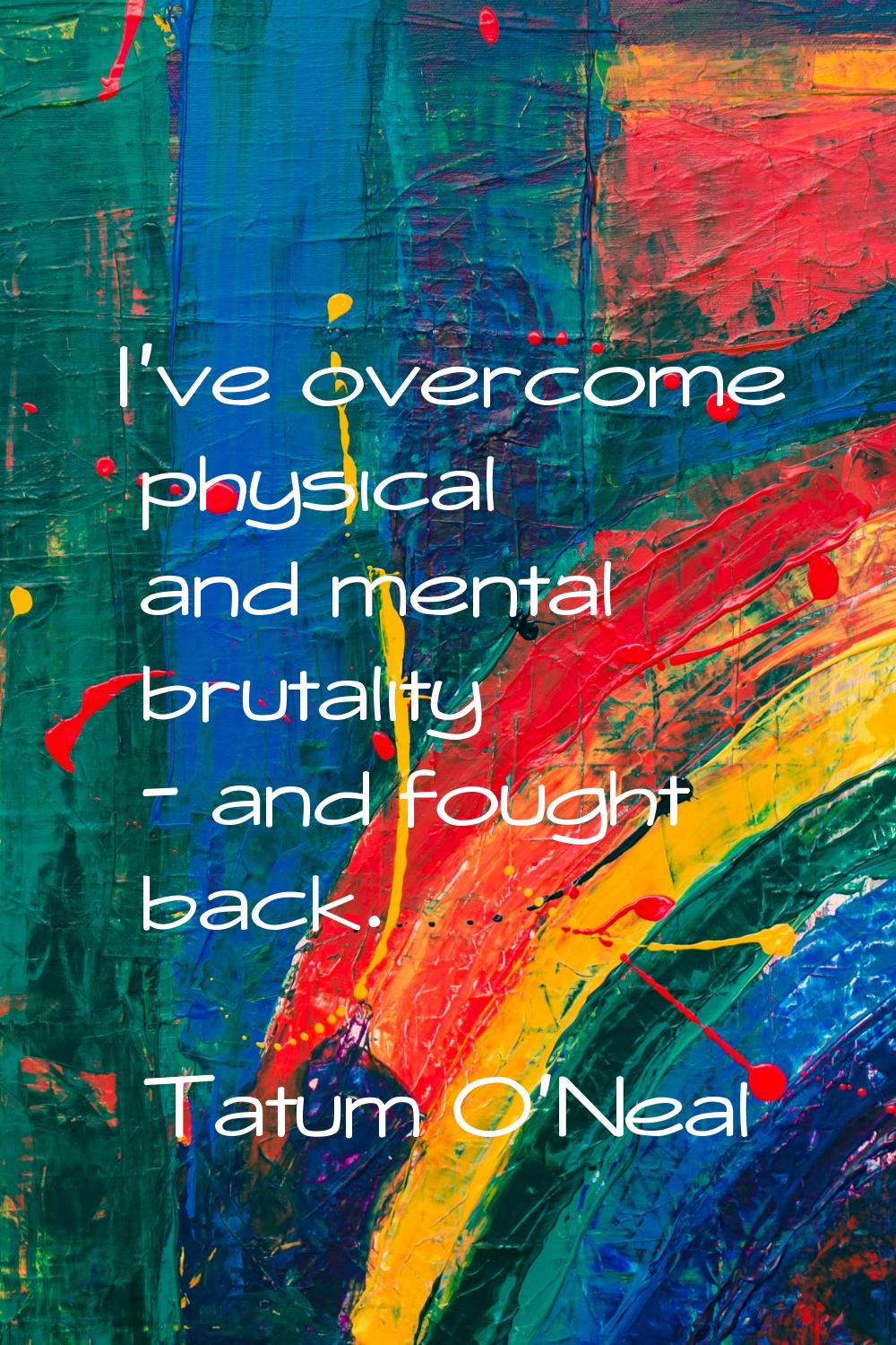 I've overcome physical and mental brutality - and fought back.