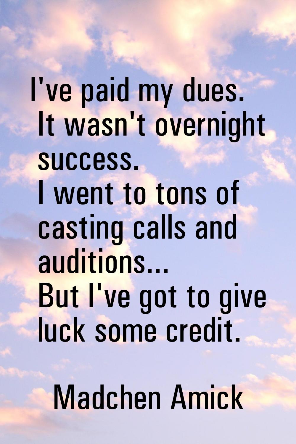 I've paid my dues. It wasn't overnight success. I went to tons of casting calls and auditions... Bu
