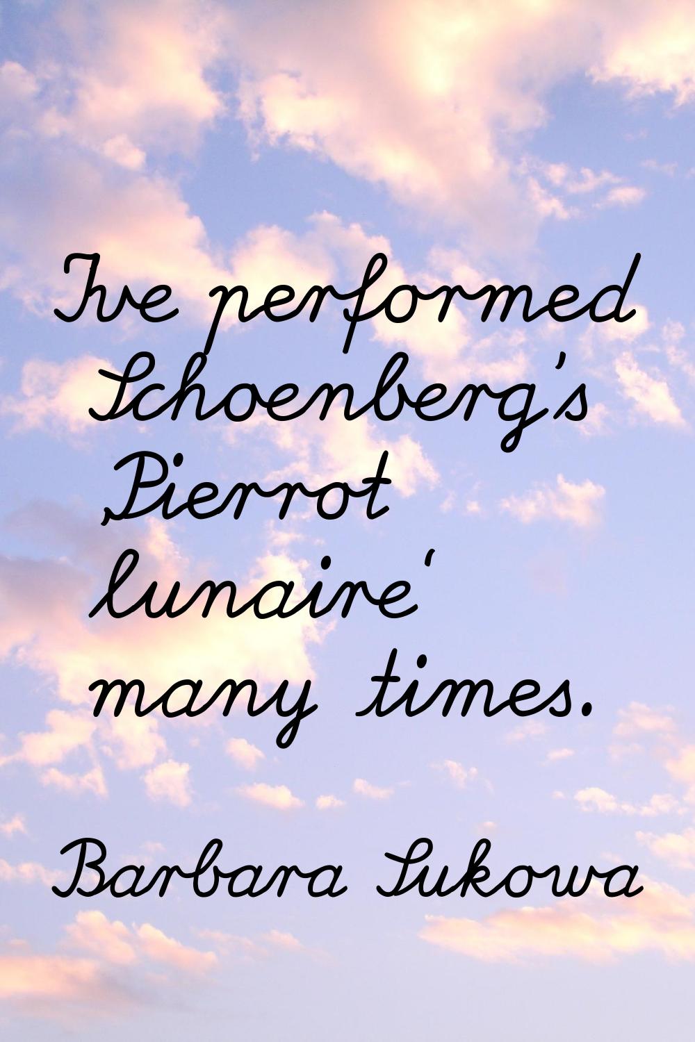 I've performed Schoenberg's 'Pierrot lunaire' many times.