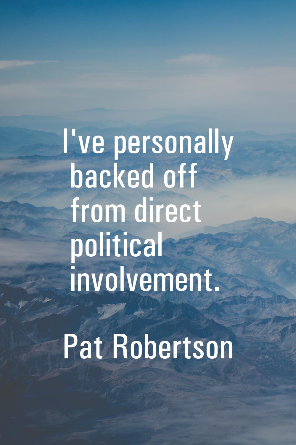 I've personally backed off from direct political involvement.