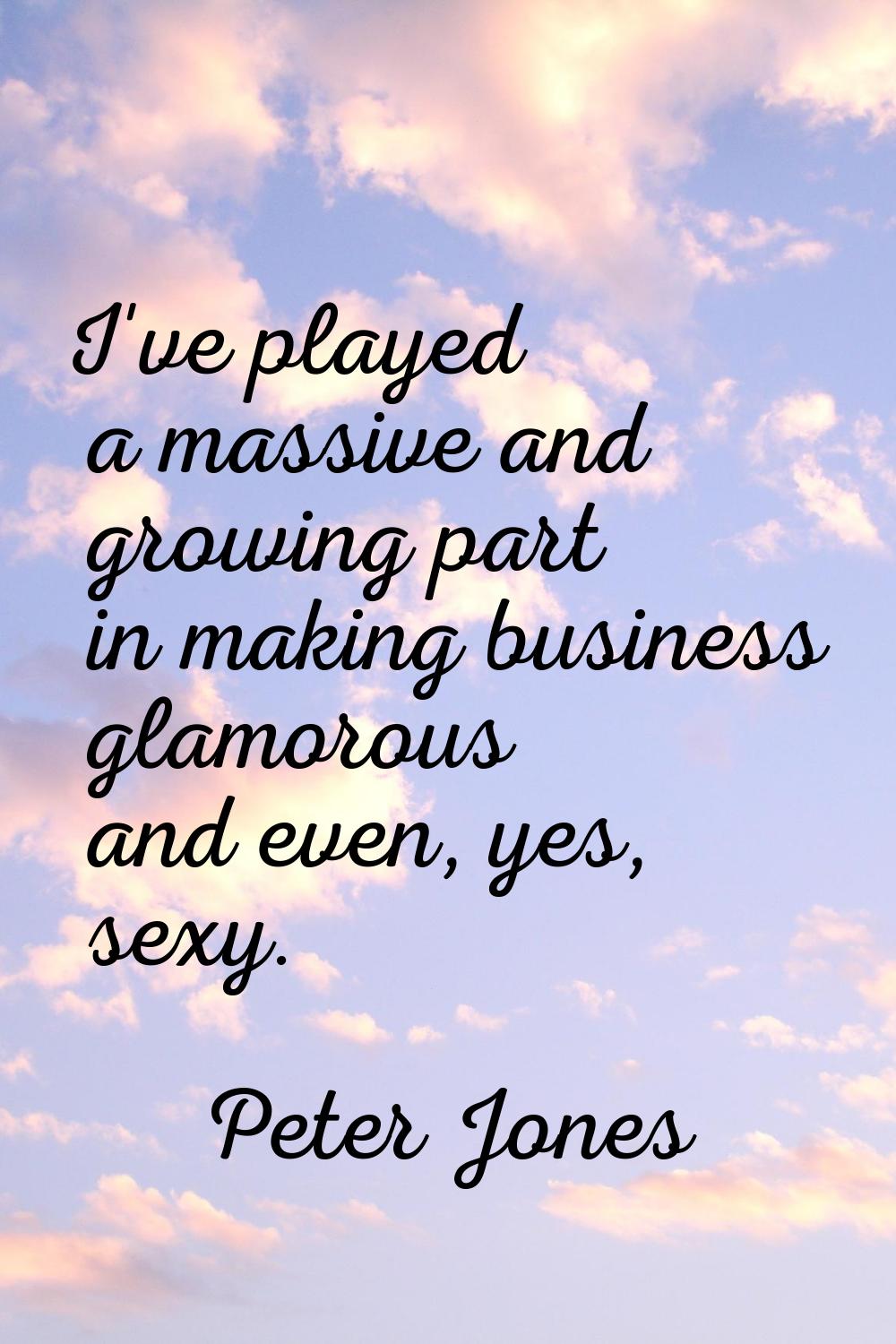 I've played a massive and growing part in making business glamorous and even, yes, sexy.